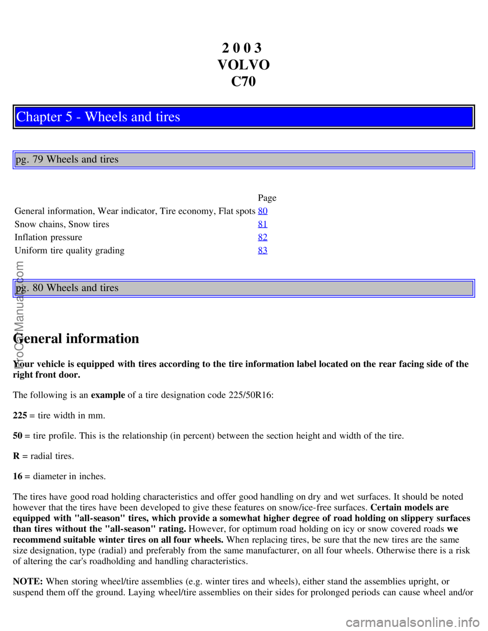 VOLVO C70 2003  Owners Manual 2 0 0 3 
VOLVO C70
Chapter 5 - Wheels and tires
pg. 79 Wheels and tires
Page
General information, Wear indicator, Tire economy, Flat spots 80
Snow chains, Snow tires81
Inflation  pressure82
Uniform  t