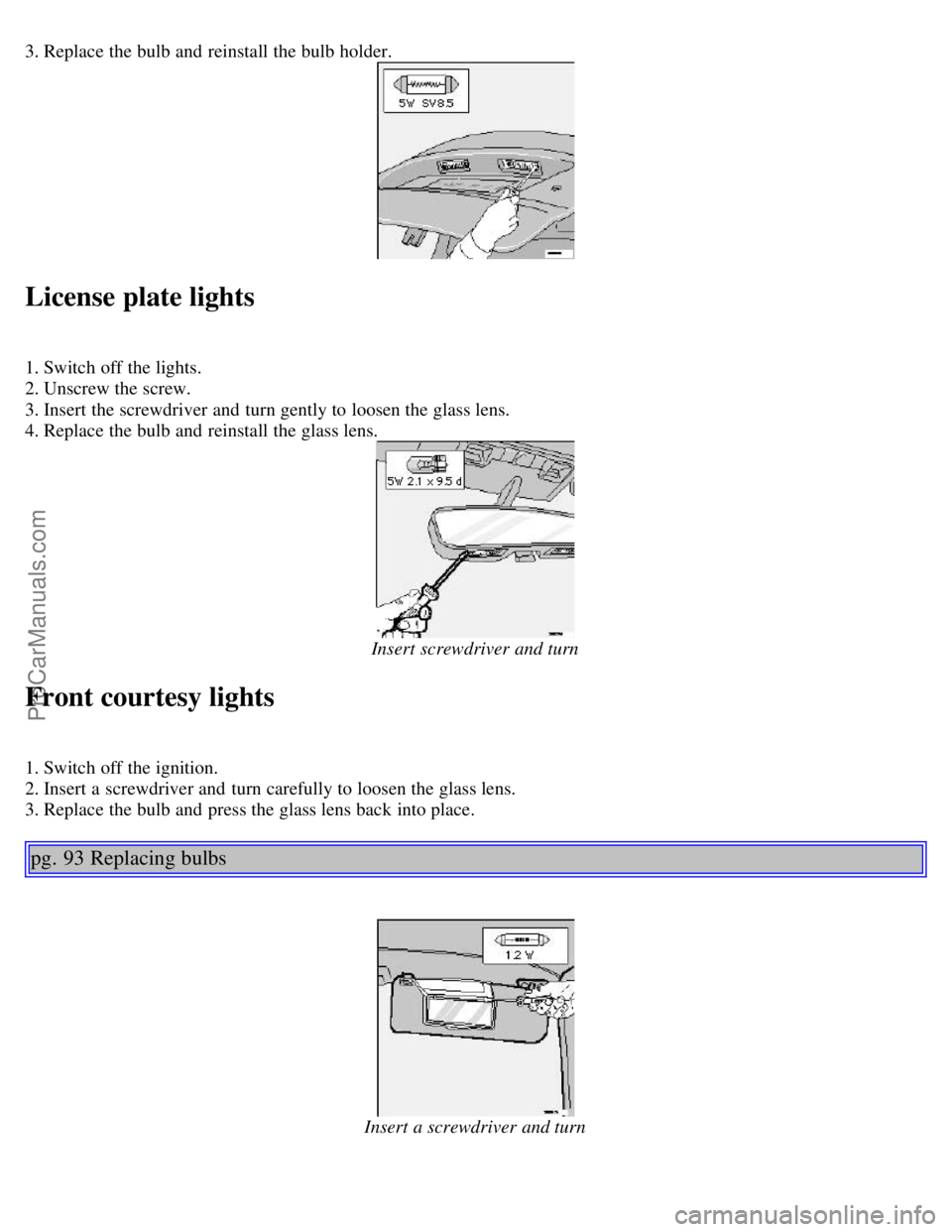 VOLVO C70 2003 Workshop Manual 3. Replace the bulb and reinstall the bulb holder.
License plate lights
1. Switch off the lights.
2. Unscrew the screw.
3. Insert the screwdriver and turn gently to loosen the glass lens.
4. Rep VOLVO C70 2003 Workshop Manual 3. Replace the bulb and reinstall the bulb holder.
License plate lights
1. Switch off the lights.
2. Unscrew the screw.
3. Insert the screwdriver and turn gently to loosen the glass lens.
4. Rep