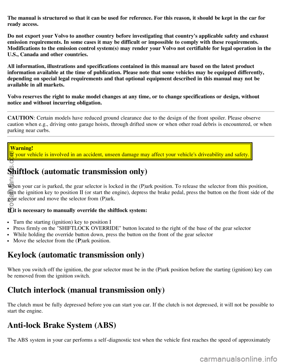 VOLVO C70 2004  Owners Manual The manual is structured so that it can be used  for reference. For this reason, it should be kept in the car for
ready  access.
Do not export your Volvo to another country before investigating  that 