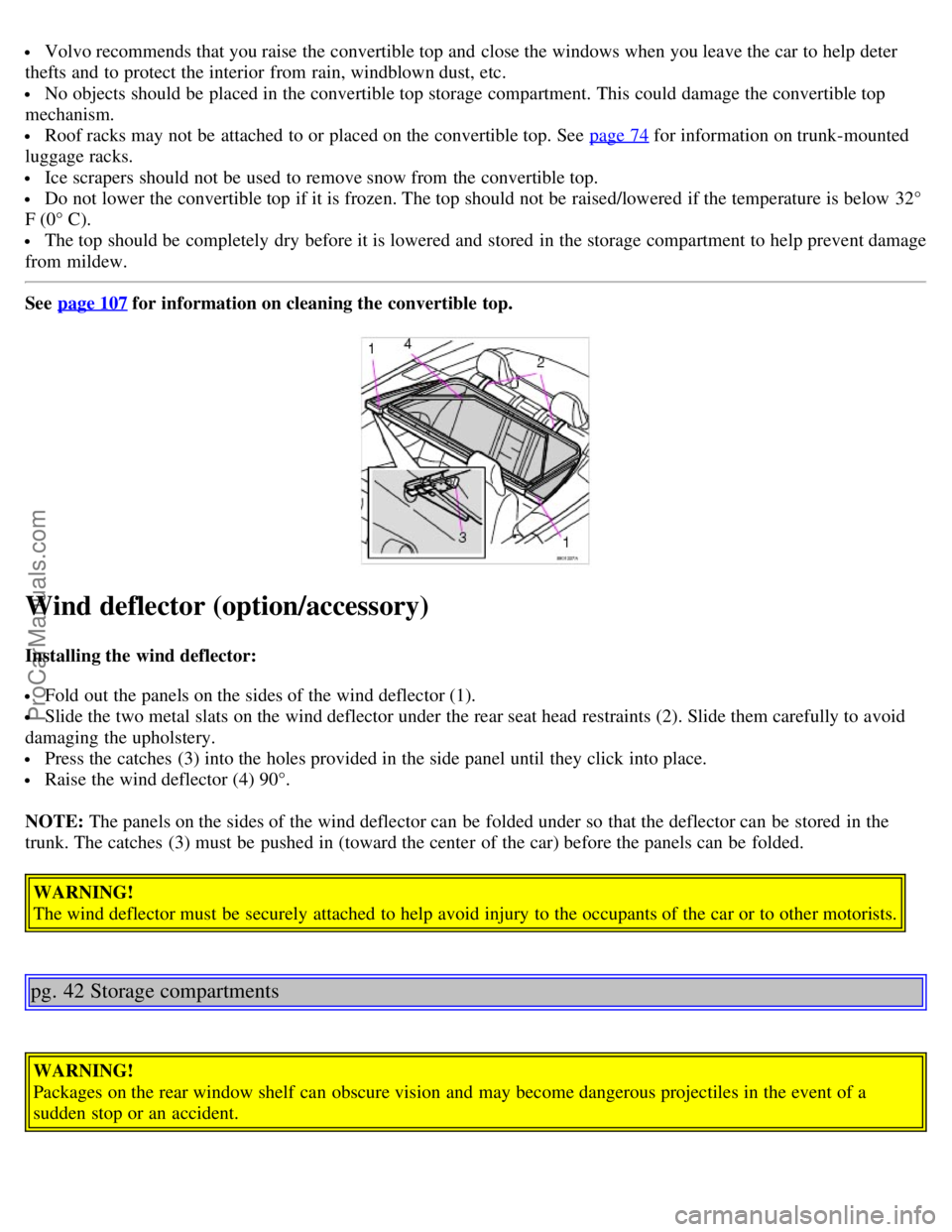 VOLVO C70 2004 Owners Manual Volvo recommends that you raise the convertible top and close the windows when you leave the car to help deter
thefts and to protect the interior from rain, windblown dust, etc.
No objects shoul VOLVO C70 2004 Owners Manual Volvo recommends that you raise the convertible top and close the windows when you leave the car to help deter
thefts and to protect the interior from rain, windblown dust, etc.
No objects shoul