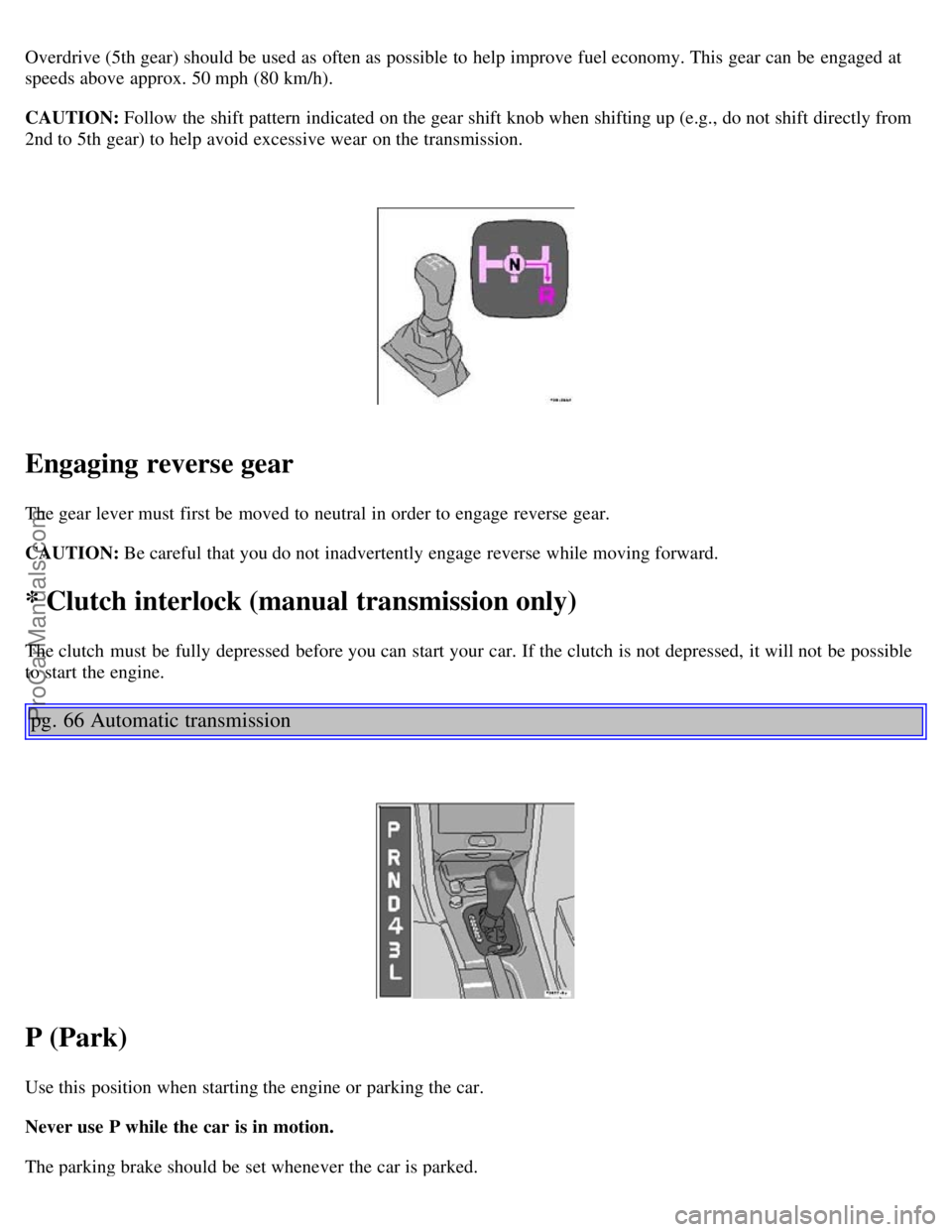 VOLVO C70 2004 User Guide Overdrive (5th gear) should be used as often as possible to help improve fuel economy. This gear can be engaged at
speeds above approx. 50 mph (80 km/h).
CAUTION: Follow the shift pattern indicated VOLVO C70 2004 User Guide Overdrive (5th gear) should be used as often as possible to help improve fuel economy. This gear can be engaged at
speeds above approx. 50 mph (80 km/h).
CAUTION: Follow the shift pattern indicated
