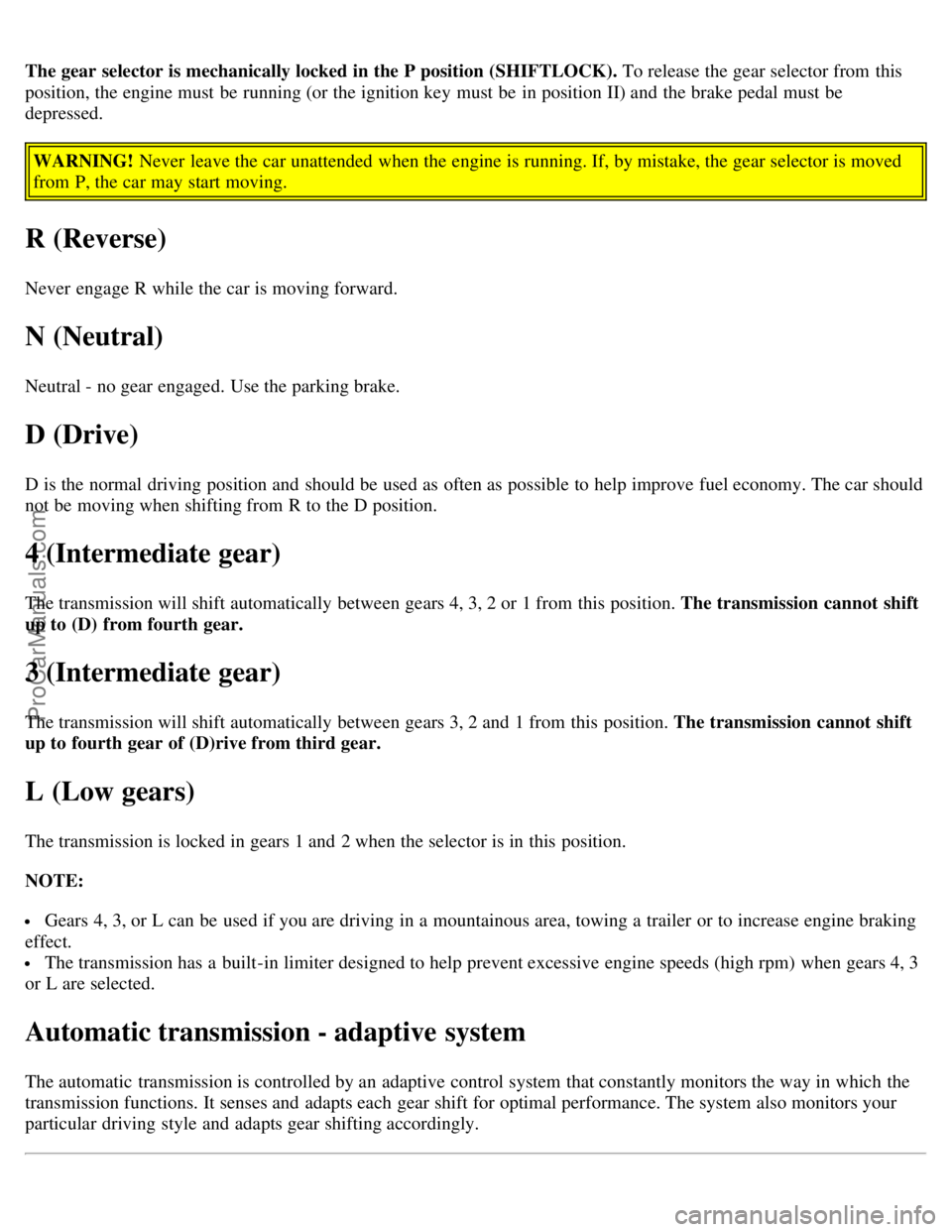 VOLVO C70 2004 Owners Manual The gear selector is mechanically locked in the P position (SHIFTLOCK). To release the gear selector from this
position, the engine must be running (or the ignition key must be in position II) a VOLVO C70 2004 Owners Manual The gear selector is mechanically locked in the P position (SHIFTLOCK). To release the gear selector from this
position, the engine must be running (or the ignition key must be in position II) a
