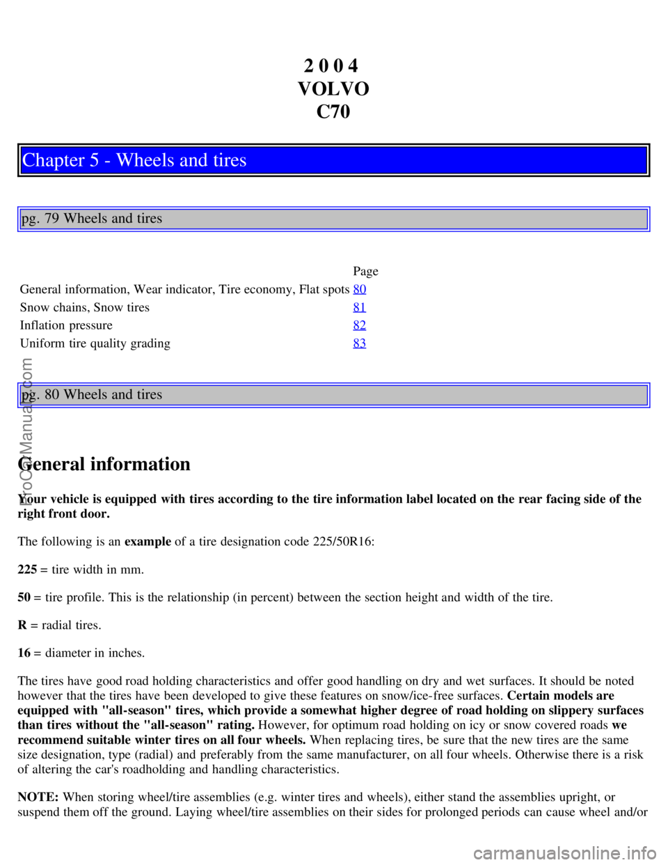 VOLVO C70 2004 Owners Manual 2 0 0 4
VOLVO C70
Chapter 5 - Wheels and tires
pg. 79 Wheels and tires
Page
General information, Wear indicator, Tire economy, Flat spots 80
Snow chains, Snow tires81
Inflation pressure82
Uniform t VOLVO C70 2004 Owners Manual 2 0 0 4
VOLVO C70
Chapter 5 - Wheels and tires
pg. 79 Wheels and tires
Page
General information, Wear indicator, Tire economy, Flat spots 80
Snow chains, Snow tires81
Inflation pressure82
Uniform t