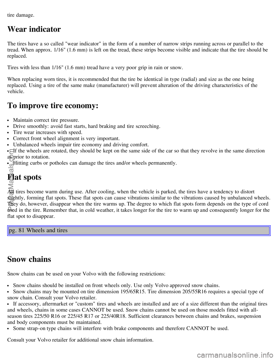 VOLVO C70 2004 Owners Manual tire damage.
Wear indicator
The tires have a so called "wear indicator" in the form of a number of narrow strips running across or parallel to the
tread. When approx. 1/16" (1.6 mm) is left on the VOLVO C70 2004 Owners Manual tire damage.
Wear indicator
The tires have a so called "wear indicator" in the form of a number of narrow strips running across or parallel to the
tread. When approx. 1/16" (1.6 mm) is left on the