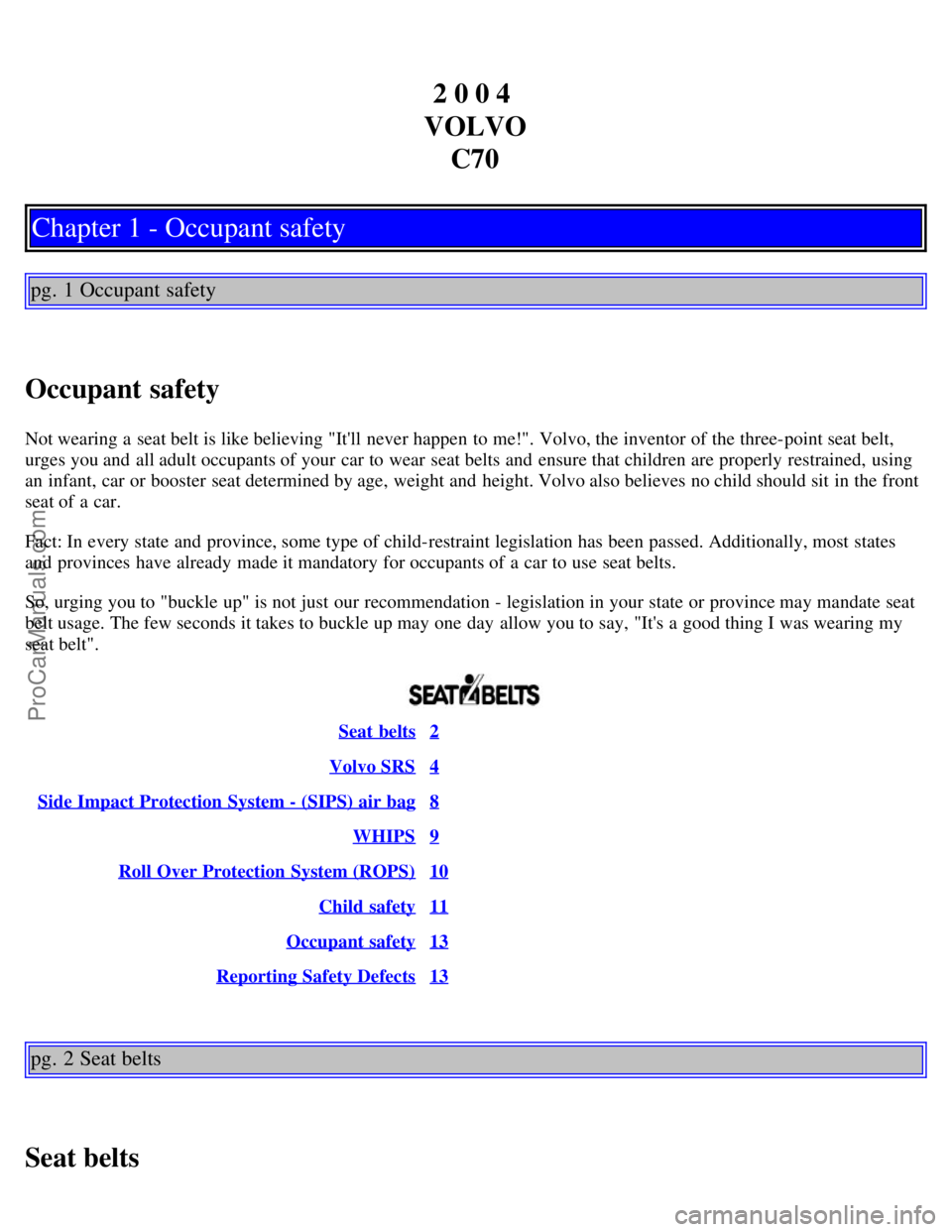 VOLVO C70 2004  Owners Manual 2 0 0 4 
VOLVO C70
Chapter 1 - Occupant safety
pg. 1 Occupant safety
Occupant safety
Not wearing a  seat belt is like believing "Itll  never happen to me!". Volvo, the inventor of the three-point sea