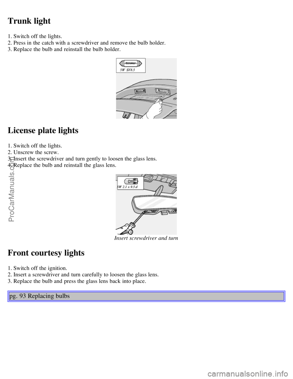 VOLVO C70 2004 Workshop Manual Trunk light
1. Switch off the lights.
2. Press in the catch with a screwdriver and remove the bulb holder.
3. Replace the bulb and reinstall the bulb holder.
License plate lights
1. Switch off th VOLVO C70 2004 Workshop Manual Trunk light
1. Switch off the lights.
2. Press in the catch with a screwdriver and remove the bulb holder.
3. Replace the bulb and reinstall the bulb holder.
License plate lights
1. Switch off th