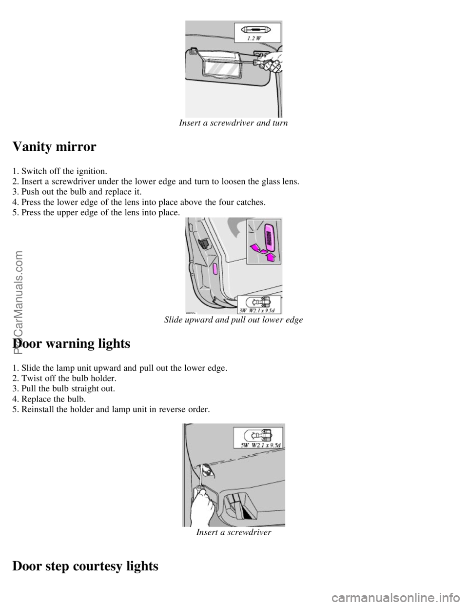 VOLVO C70 2004 Owners Guide Insert a screwdriver and turn
Vanity mirror
1. Switch off the ignition.
2. Insert a screwdriver under the lower edge and turn to loosen the glass lens.
3. Push out the bulb and replace it.
4. VOLVO C70 2004 Owners Guide Insert a screwdriver and turn
Vanity mirror
1. Switch off the ignition.
2. Insert a screwdriver under the lower edge and turn to loosen the glass lens.
3. Push out the bulb and replace it.
4.