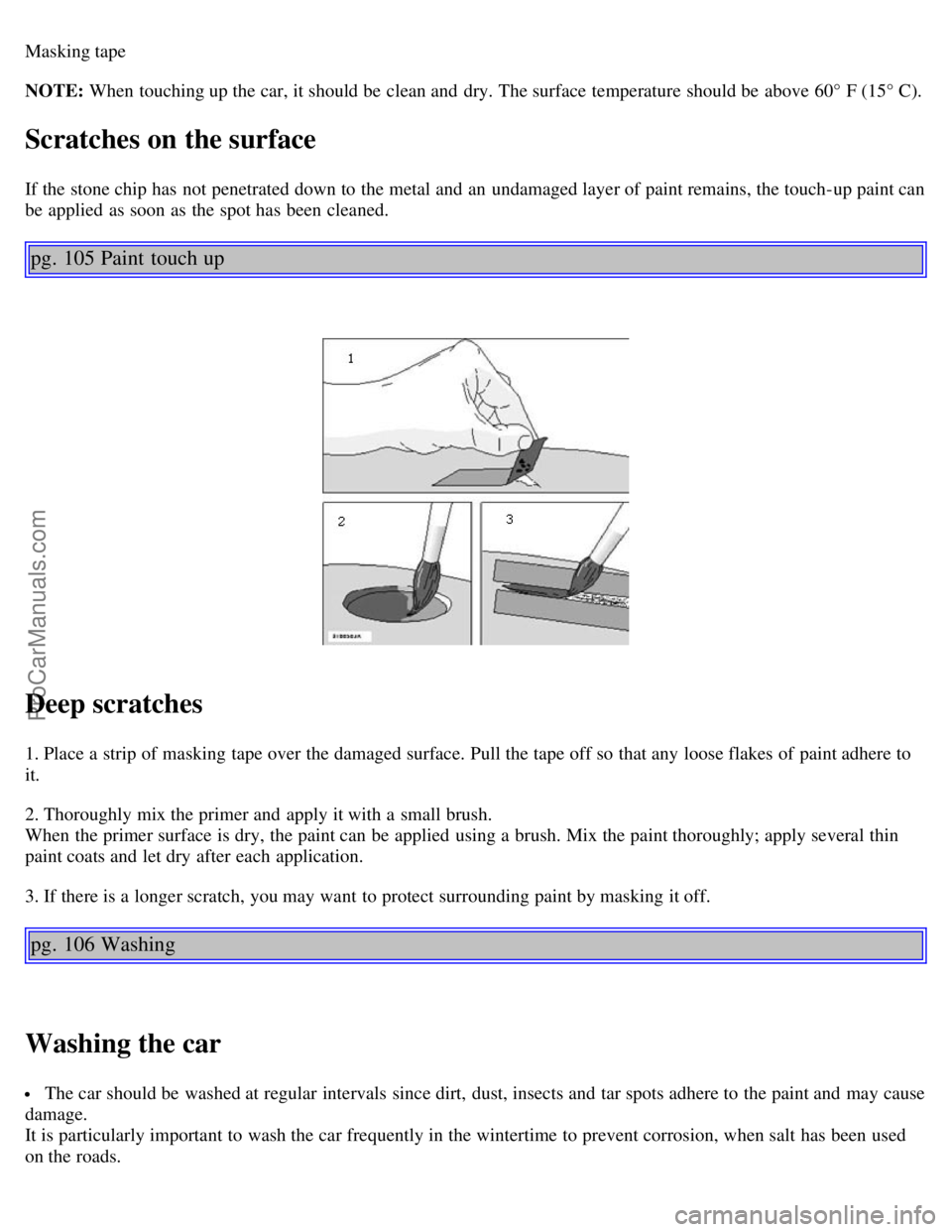 VOLVO C70 2004 Workshop Manual Masking tape
NOTE: When touching up the car, it should be clean and dry. The surface temperature should be above 60° F (15° C).
Scratches on the surface
If the stone chip has not penetrated down VOLVO C70 2004 Workshop Manual Masking tape
NOTE: When touching up the car, it should be clean and dry. The surface temperature should be above 60° F (15° C).
Scratches on the surface
If the stone chip has not penetrated down