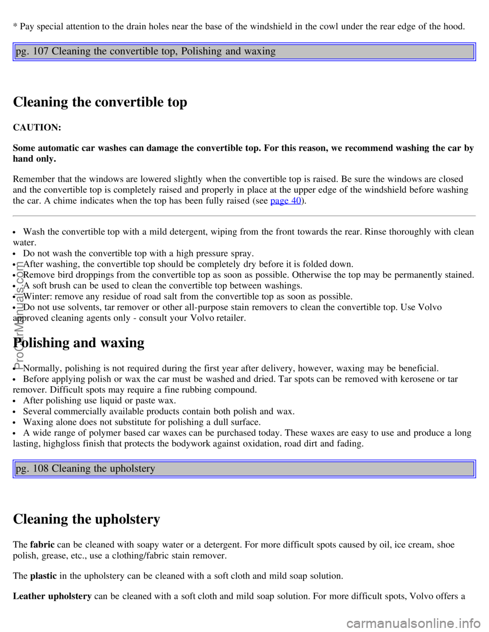 VOLVO C70 2004 Owners Manual * Pay special attention to the drain holes near the base of the windshield in the cowl under the rear edge of the hood.
pg. 107 Cleaning the convertible top, Polishing and waxing
Cleaning the conver VOLVO C70 2004 Owners Manual * Pay special attention to the drain holes near the base of the windshield in the cowl under the rear edge of the hood.
pg. 107 Cleaning the convertible top, Polishing and waxing
Cleaning the conver