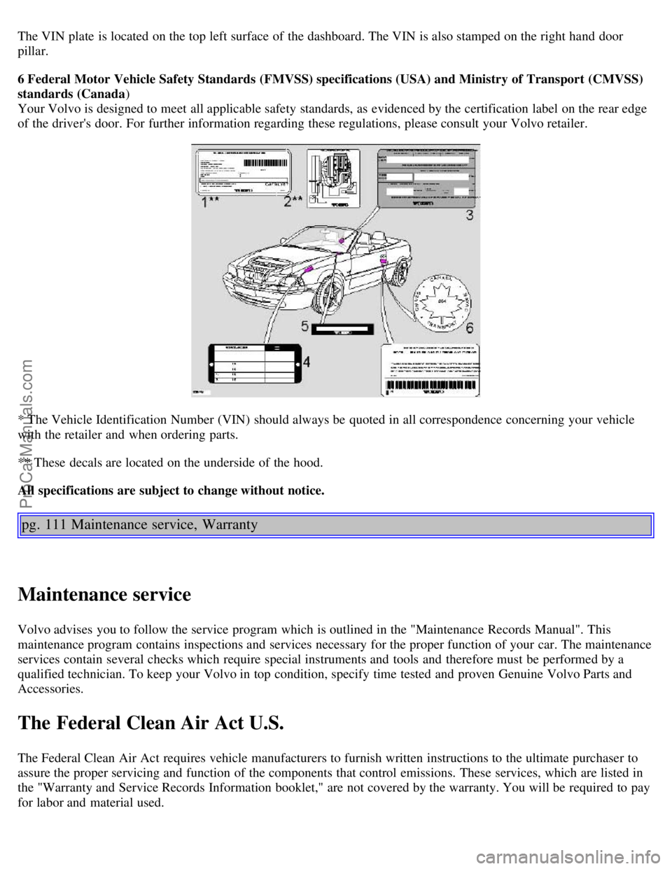 VOLVO C70 2004 Owners Manual The VIN plate is located on the top left surface of the dashboard. The VIN is also stamped on the right hand door
pillar.
6 Federal Motor Vehicle Safety Standards (FMVSS) specifications (USA) and M VOLVO C70 2004 Owners Manual The VIN plate is located on the top left surface of the dashboard. The VIN is also stamped on the right hand door
pillar.
6 Federal Motor Vehicle Safety Standards (FMVSS) specifications (USA) and M