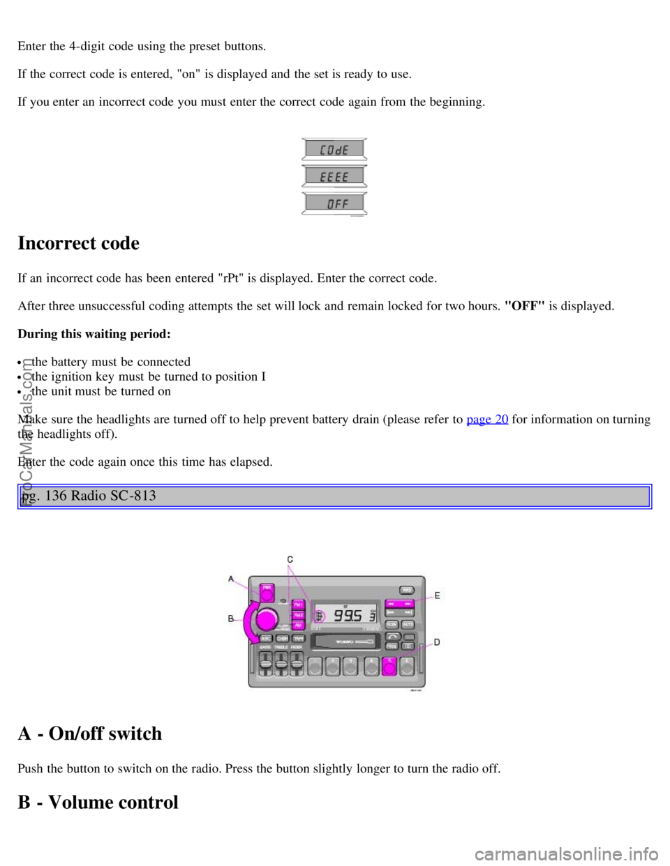 VOLVO C70 2004 Owners Manual Enter the 4-digit code using the preset buttons.
If the correct code is entered, "on" is displayed and the set is ready to use.
If you enter an incorrect code you must enter the correct code agai VOLVO C70 2004 Owners Manual Enter the 4-digit code using the preset buttons.
If the correct code is entered, "on" is displayed and the set is ready to use.
If you enter an incorrect code you must enter the correct code agai