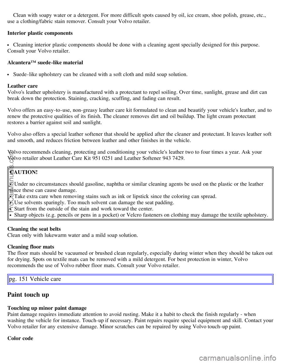VOLVO C70 2006 Owners Manual Clean with soapy water or a detergent. For more difficult spots caused by oil, ice cream, shoe polish, grease, etc.,
use a clothing/fabric stain remover. Consult your Volvo retailer.
Interior pla VOLVO C70 2006 Owners Manual Clean with soapy water or a detergent. For more difficult spots caused by oil, ice cream, shoe polish, grease, etc.,
use a clothing/fabric stain remover. Consult your Volvo retailer.
Interior pla