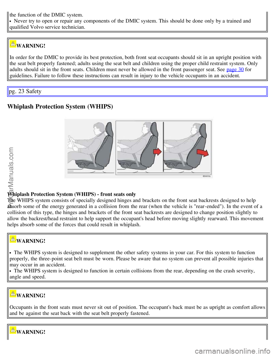 VOLVO C70 2006 Owners Manual the function of the DMIC system.
Never try to open or repair any components of the DMIC system. This should be done only by a trained and
qualified Volvo service technician.
WARNING!
In order fo VOLVO C70 2006 Owners Manual the function of the DMIC system.
Never try to open or repair any components of the DMIC system. This should be done only by a trained and
qualified Volvo service technician.
WARNING!
In order fo