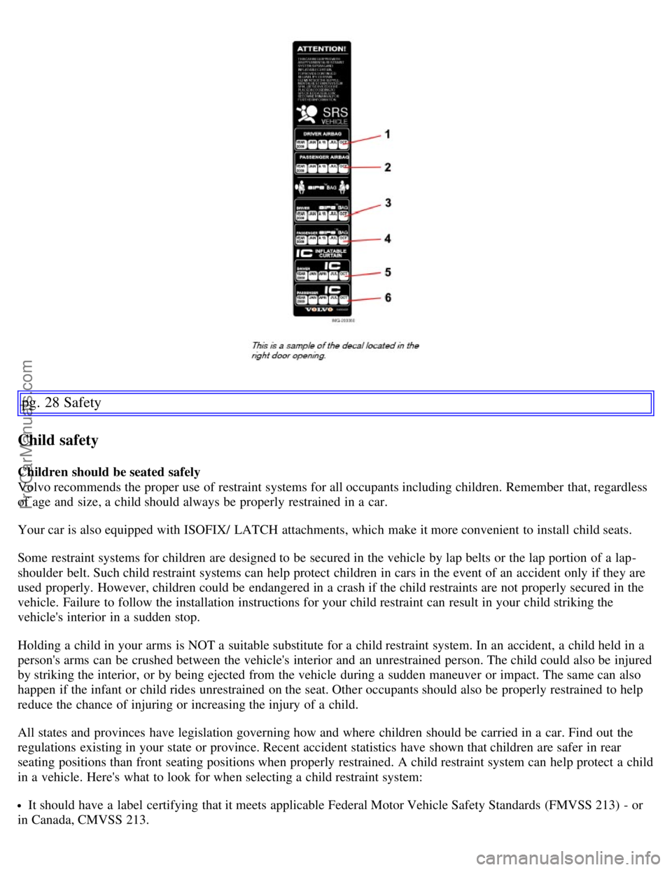 VOLVO C70 2006 Owners Manual pg. 28 Safety
Child safety
Children should be seated safely
Volvo recommends the proper use of restraint systems for all occupants including children. Remember that, regardless
of age and size, a ch VOLVO C70 2006 Owners Manual pg. 28 Safety
Child safety
Children should be seated safely
Volvo recommends the proper use of restraint systems for all occupants including children. Remember that, regardless
of age and size, a ch