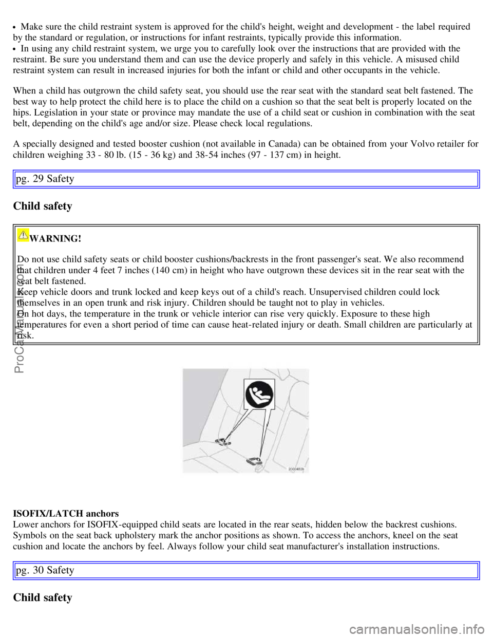 VOLVO C70 2006 Owners Manual Make sure the child restraint system is approved for the childs height, weight and development - the label required
by the standard or regulation, or instructions for infant restraints, typically VOLVO C70 2006 Owners Manual Make sure the child restraint system is approved for the childs height, weight and development - the label required
by the standard or regulation, or instructions for infant restraints, typically