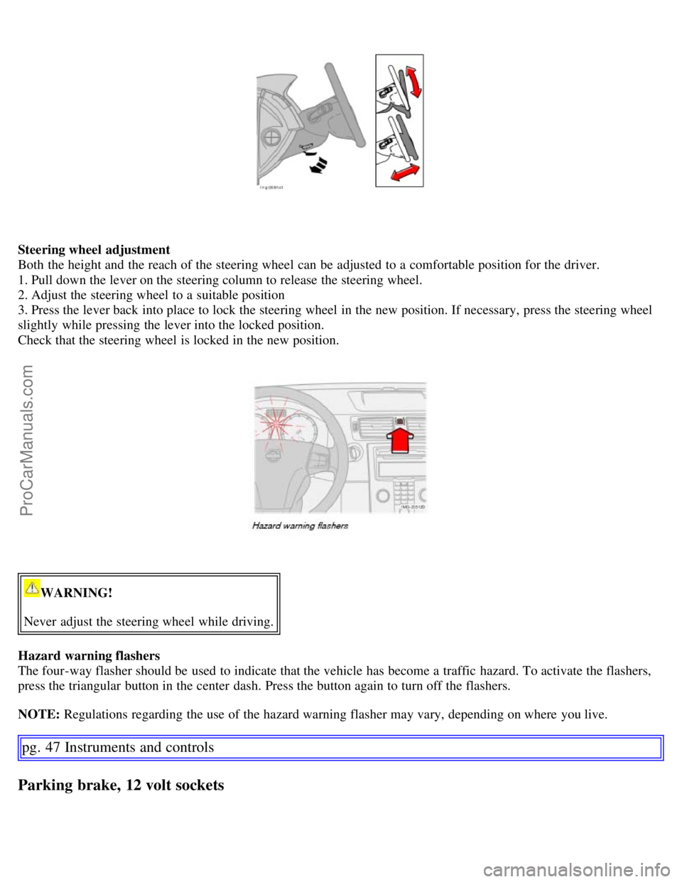 VOLVO C70 2006 Owners Manual Steering wheel adjustment
Both the height and the reach of the steering wheel can be adjusted to a comfortable position for the driver.
1. Pull down the lever on the steering column to release th VOLVO C70 2006 Owners Manual Steering wheel adjustment
Both the height and the reach of the steering wheel can be adjusted to a comfortable position for the driver.
1. Pull down the lever on the steering column to release th