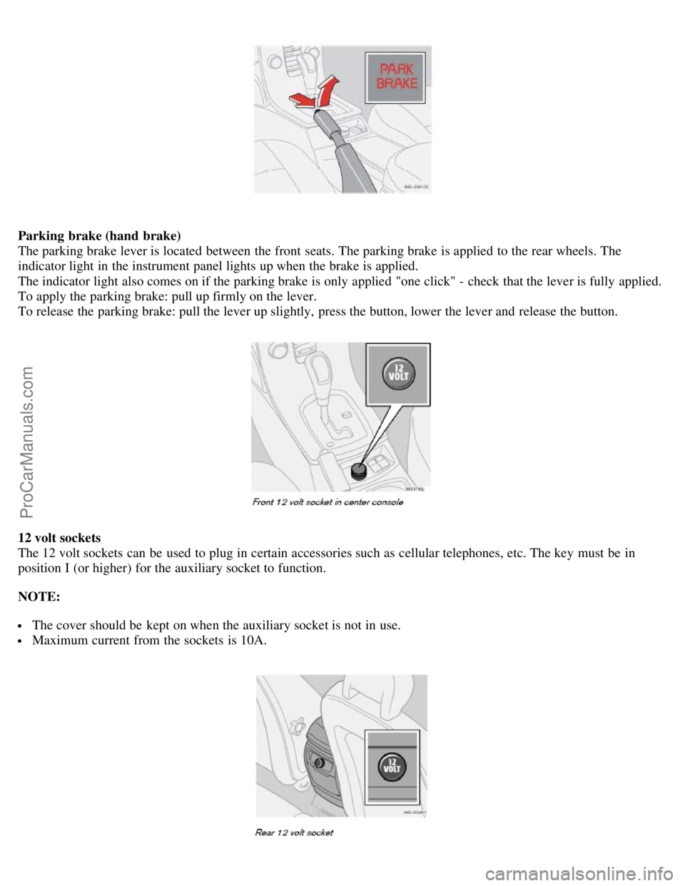 VOLVO C70 2006 Service Manual Parking brake (hand brake)
The parking brake lever is located between the front seats. The parking brake is applied to the rear wheels. The
indicator light in the instrument panel lights up when VOLVO C70 2006 Service Manual Parking brake (hand brake)
The parking brake lever is located between the front seats. The parking brake is applied to the rear wheels. The
indicator light in the instrument panel lights up when