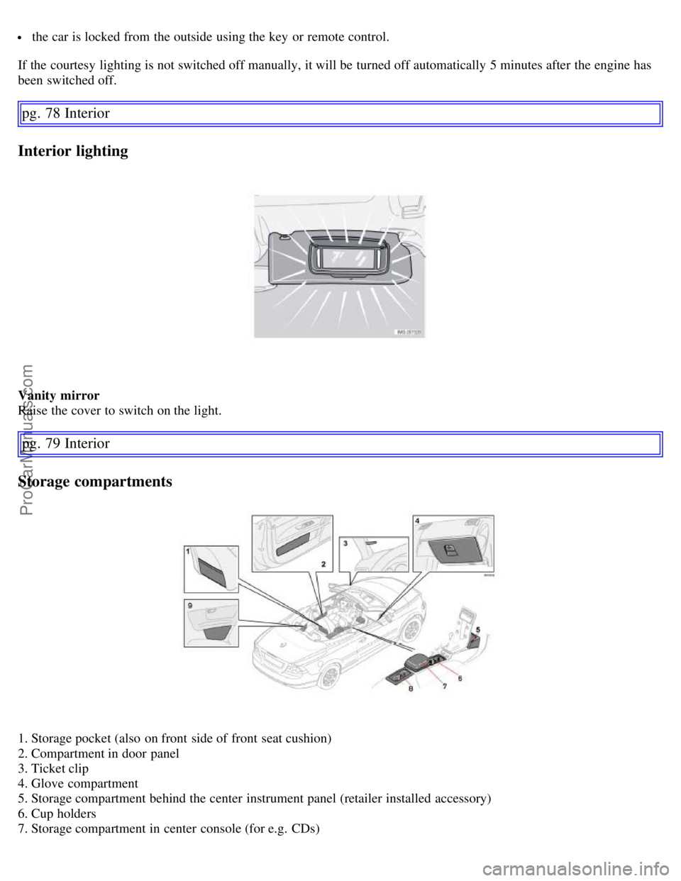 VOLVO C70 2006 Manual PDF the car is locked from the outside using the key or remote control.
If the courtesy lighting is not switched off manually, it will be turned off automatically 5 minutes after the engine has
been VOLVO C70 2006 Manual PDF the car is locked from the outside using the key or remote control.
If the courtesy lighting is not switched off manually, it will be turned off automatically 5 minutes after the engine has
been