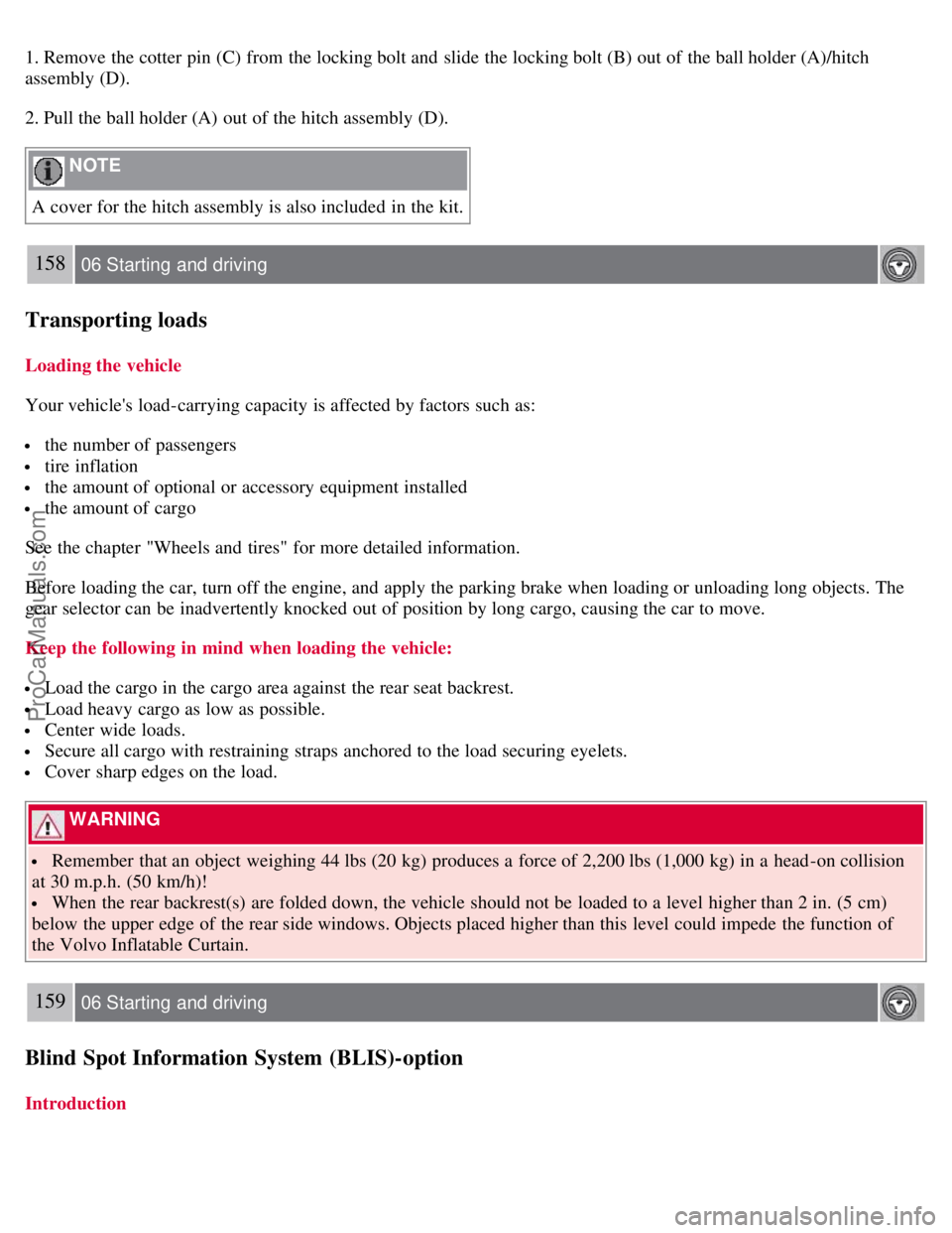 VOLVO C70 2008  Owners Manual 1. Remove the cotter pin (C) from  the locking bolt and  slide the locking bolt (B) out of the ball holder (A)/hitch
assembly (D).
2. Pull the ball holder (A) out of the hitch assembly (D).
 NOTE 
A c