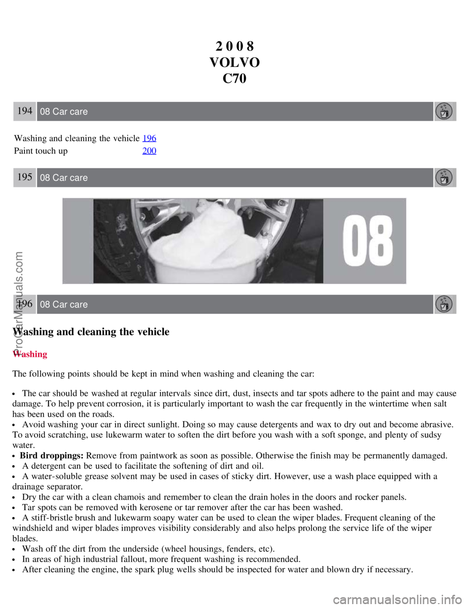 VOLVO C70 2008 Service Manual 2 0 0 8
VOLVO C70
194 08 Car care
Washing and  cleaning the vehicle 196
Paint touch up200
195 08 Car care
196 08 Car care
Washing and cleaning the vehicle
Washing
The following points  should be  kept