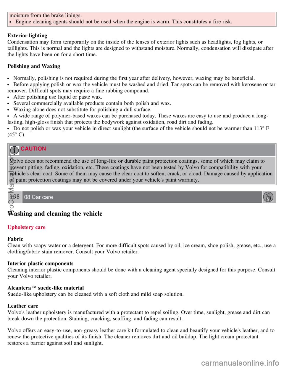 VOLVO C70 2008 Owners Manual moisture from the brake linings.
Engine cleaning agents should not be used when the engine is warm. This constitutes a fire risk.
Exterior lighting
Condensation may form temporarily on the inside VOLVO C70 2008 Owners Manual moisture from the brake linings.
Engine cleaning agents should not be used when the engine is warm. This constitutes a fire risk.
Exterior lighting
Condensation may form temporarily on the inside