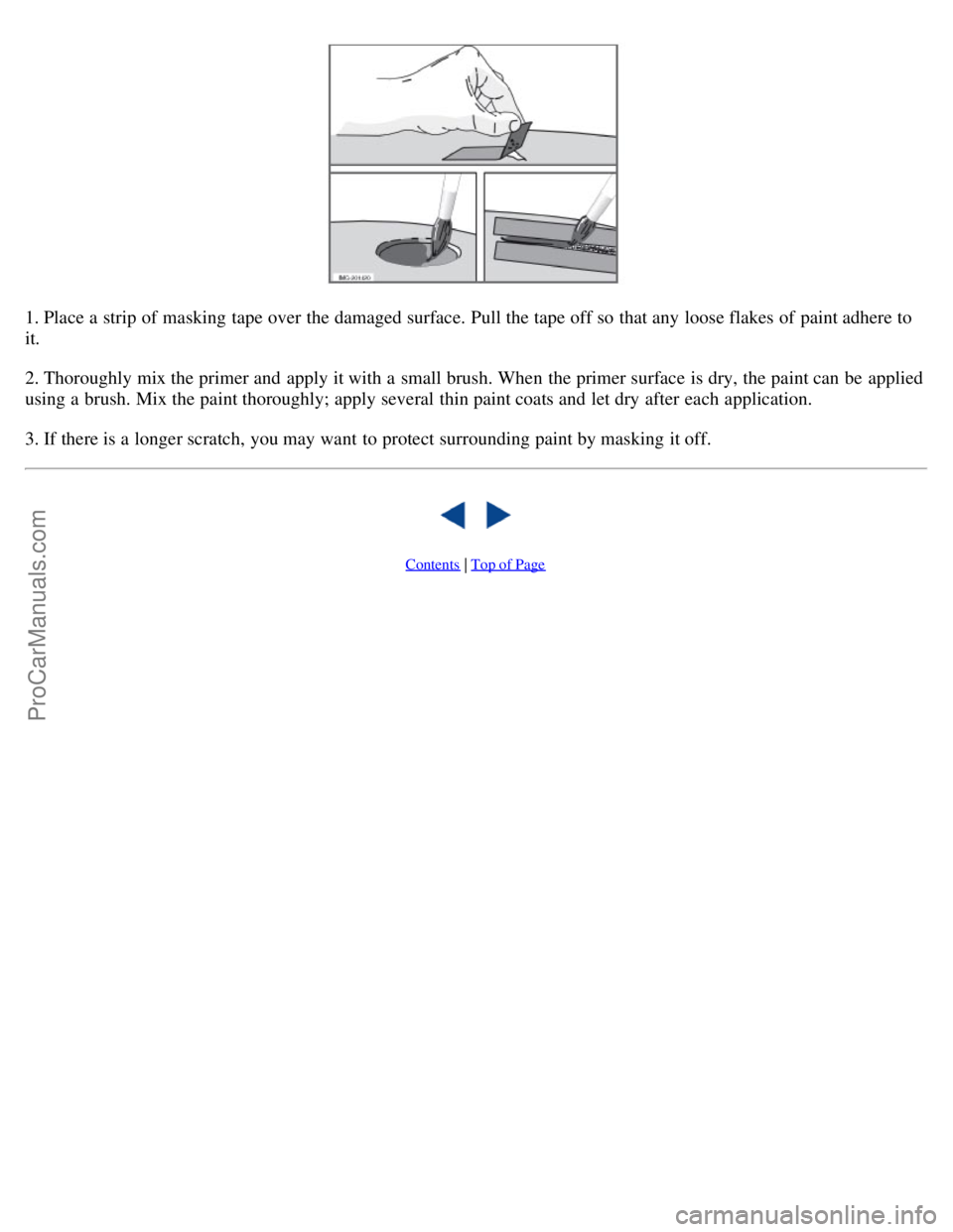 VOLVO C70 2008 Owners Manual 1. Place a strip of masking tape over the damaged surface. Pull the tape off so that any loose flakes of paint adhere to
it.
2. Thoroughly mix the primer and apply it with a small brush. When the VOLVO C70 2008 Owners Manual 1. Place a strip of masking tape over the damaged surface. Pull the tape off so that any loose flakes of paint adhere to
it.
2. Thoroughly mix the primer and apply it with a small brush. When the
