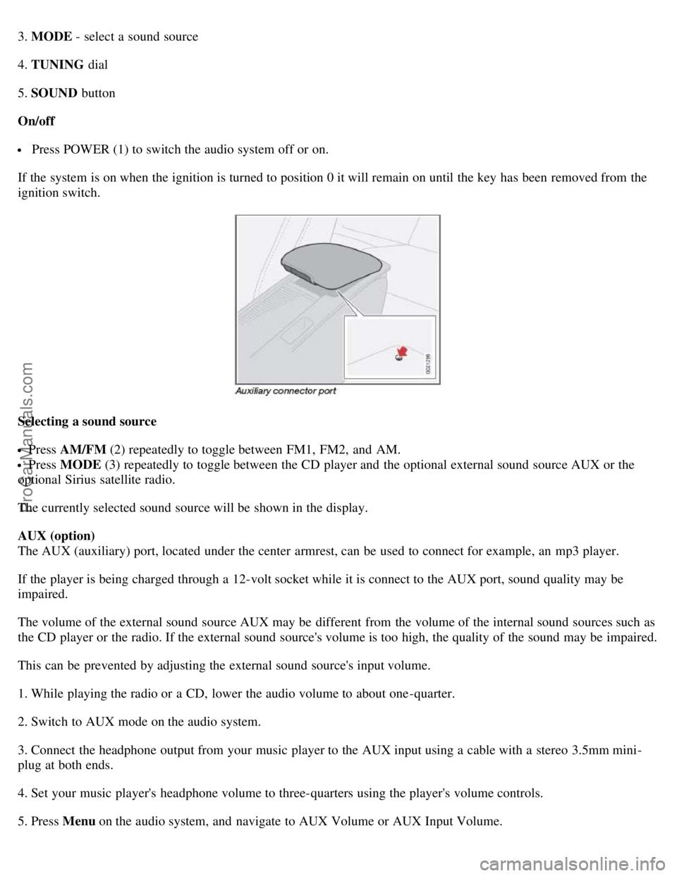 VOLVO C70 2008 Owners Manual 3. MODE - select a sound source
4. TUNING dial
5. SOUND button
On/off
Press POWER (1) to switch the audio system off or on.
If the system is on when the ignition is turned to position 0 it will re VOLVO C70 2008 Owners Manual 3. MODE - select a sound source
4. TUNING dial
5. SOUND button
On/off
Press POWER (1) to switch the audio system off or on.
If the system is on when the ignition is turned to position 0 it will re