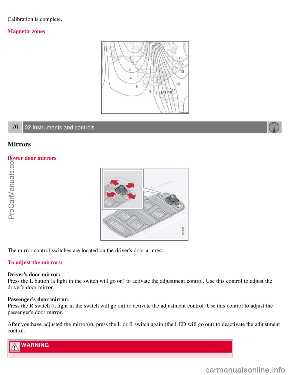 VOLVO C70 2008 Repair Manual Calibration is complete.
Magnetic zones
70 02 Instruments and controls
Mirrors
Power door mirrors
The mirror control switches are located on the drivers door armrest.
To adjust the mirrors:
Drivers VOLVO C70 2008 Repair Manual Calibration is complete.
Magnetic zones
70 02 Instruments and controls
Mirrors
Power door mirrors
The mirror control switches are located on the drivers door armrest.
To adjust the mirrors:
Drivers