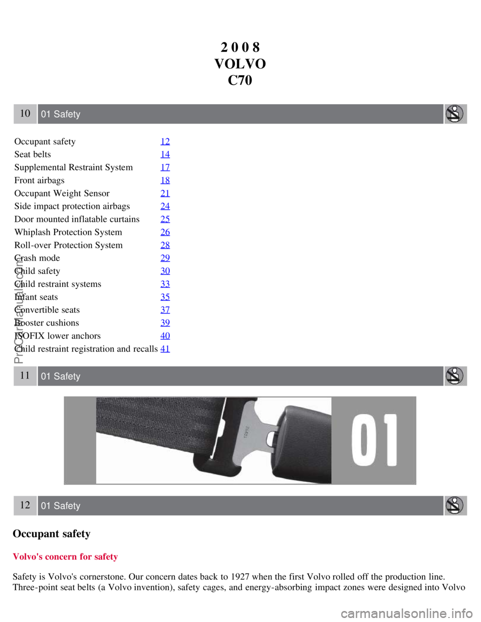 VOLVO C70 2008 Owners Manual 2 0 0 8
VOLVO C70
10 01 Safety
Occupant safety 12
Seat belts14
Supplemental Restraint System17
Front airbags18
Occupant Weight Sensor21
Side impact protection airbags24
Door mounted inflatable curtai VOLVO C70 2008 Owners Manual 2 0 0 8
VOLVO C70
10 01 Safety
Occupant safety 12
Seat belts14
Supplemental Restraint System17
Front airbags18
Occupant Weight Sensor21
Side impact protection airbags24
Door mounted inflatable curtai