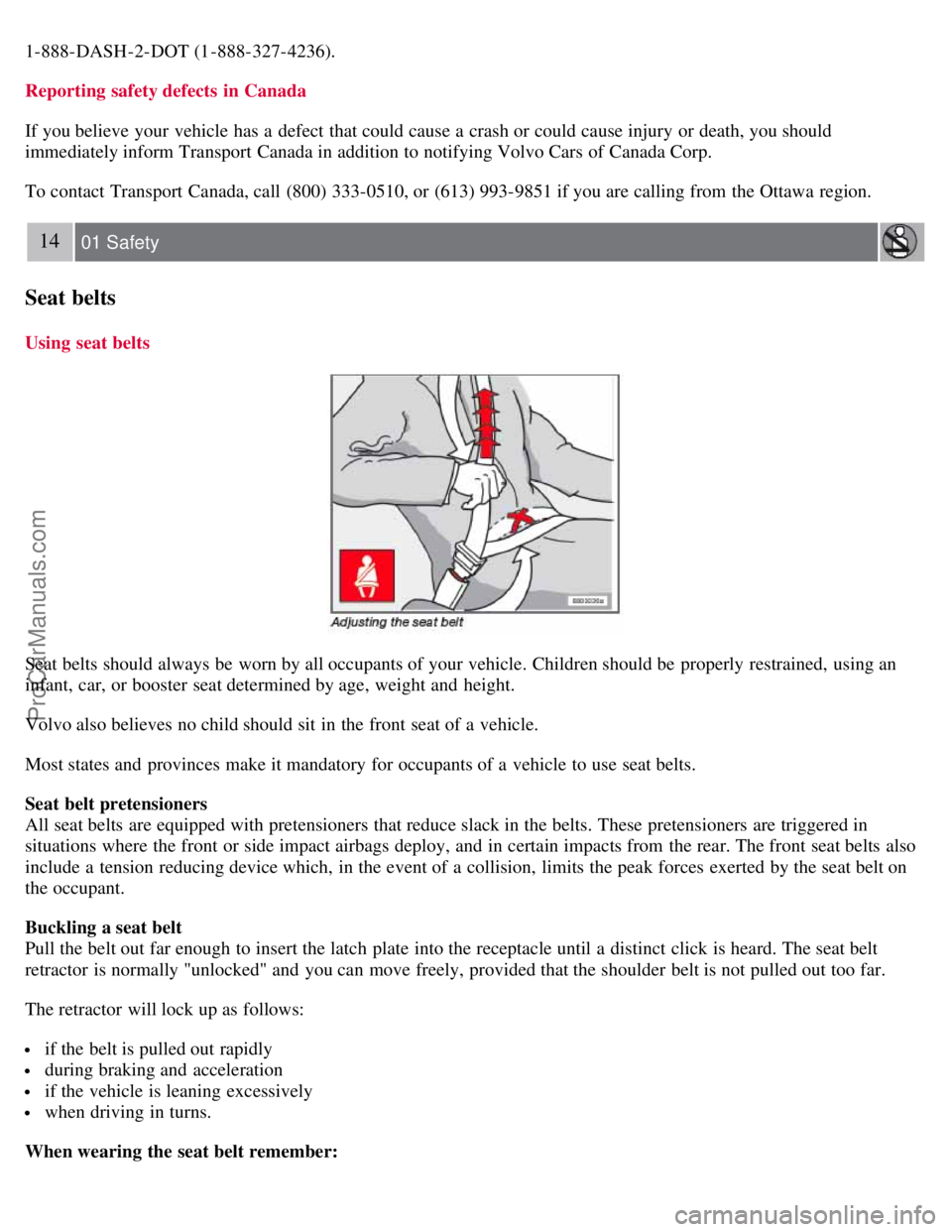 VOLVO C70 2008  Owners Manual 1-888-DASH-2-DOT (1-888-327-4236).
Reporting safety defects  in Canada
If you believe your vehicle has a  defect  that could cause a  crash or could cause injury or death, you should
immediately infor