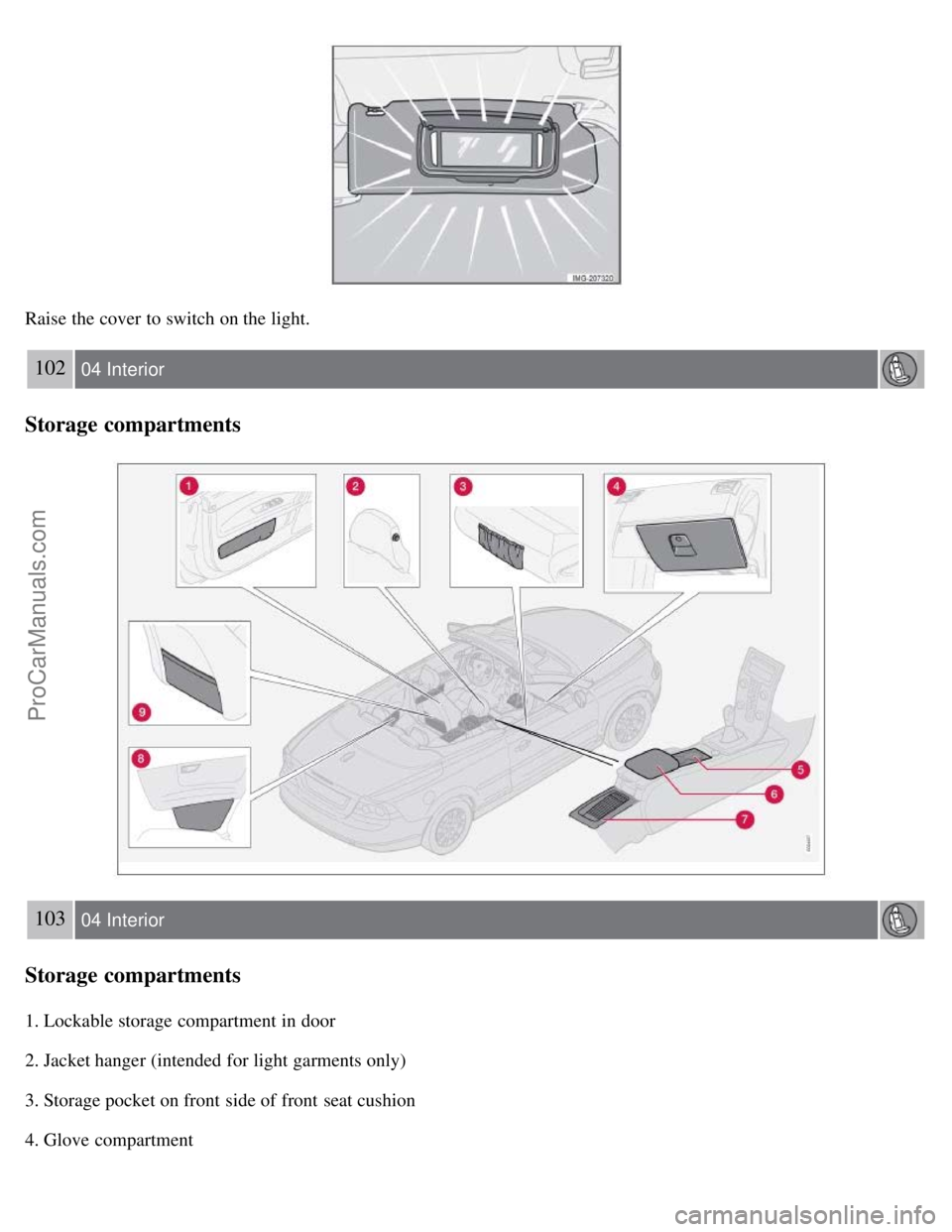 VOLVO C70 2008 Owners Manual Raise the cover to switch on the light.
102 04 Interior
Storage compartments
103 04 Interior
Storage compartments
1. Lockable storage compartment in door
2. Jacket hanger (intended for light garments VOLVO C70 2008 Owners Manual Raise the cover to switch on the light.
102 04 Interior
Storage compartments
103 04 Interior
Storage compartments
1. Lockable storage compartment in door
2. Jacket hanger (intended for light garments
