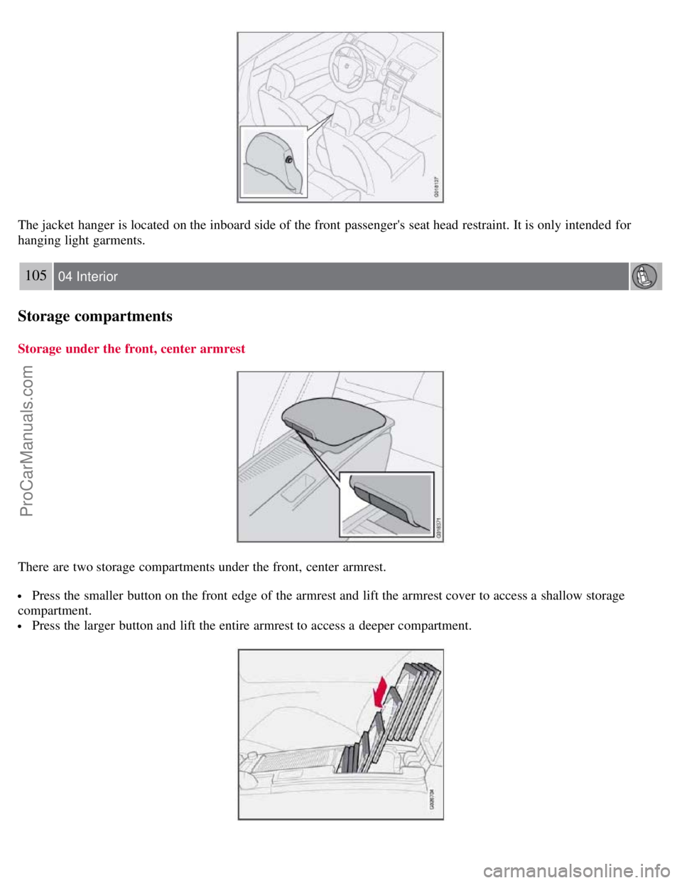 VOLVO C70 2008 Owners Manual The jacket hanger is located on the inboard side of the front passengers seat head restraint. It is only intended for
hanging light garments.
105 04 Interior
Storage compartments
Storage under the VOLVO C70 2008 Owners Manual The jacket hanger is located on the inboard side of the front passengers seat head restraint. It is only intended for
hanging light garments.
105 04 Interior
Storage compartments
Storage under the