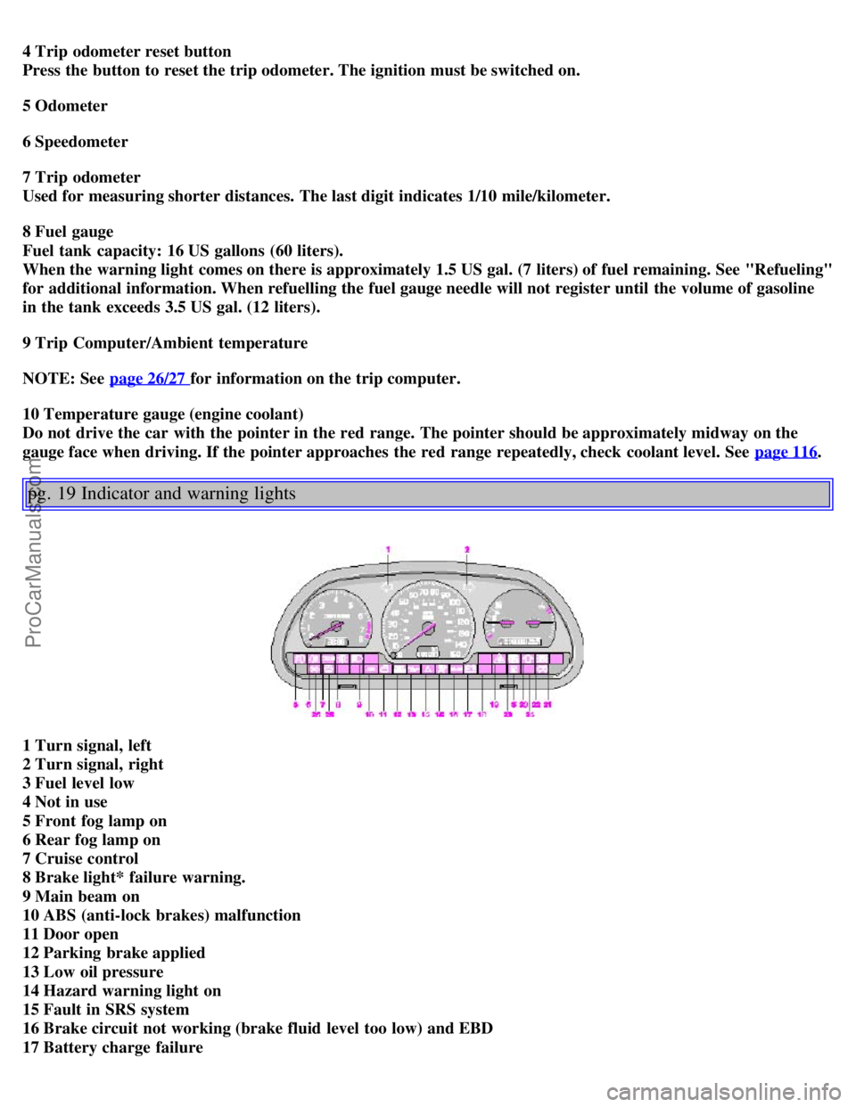 VOLVO S40 2000 User Guide 4 Trip  odometer reset button 
Press the button to reset the trip odometer. The ignition must be switched on.
5 Odometer
6 Speedometer
7 Trip  odometer  
Used for measuring shorter distances. The last
