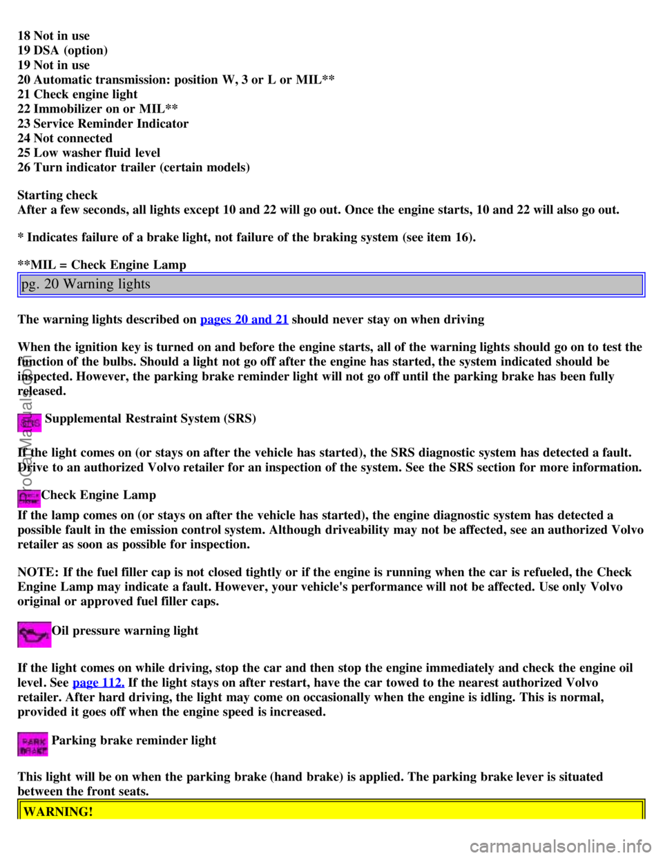 VOLVO S40 2000 User Guide 18 Not in use 
19 DSA  (option) 
19 Not in use 
20 Automatic transmission: position W, 3 or  L or  MIL** 
21 Check engine light  
22 Immobilizer on or  MIL** 
23 Service Reminder Indicator 
24 Not con