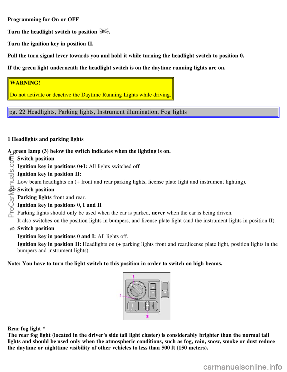 VOLVO S40 2000 User Guide Programming for On or  OFF
Turn the headlight  switch to position 
.
Turn the ignition key in position II.
Pull the turn signal  lever towards  you and hold it while turning the headlight  switch to p