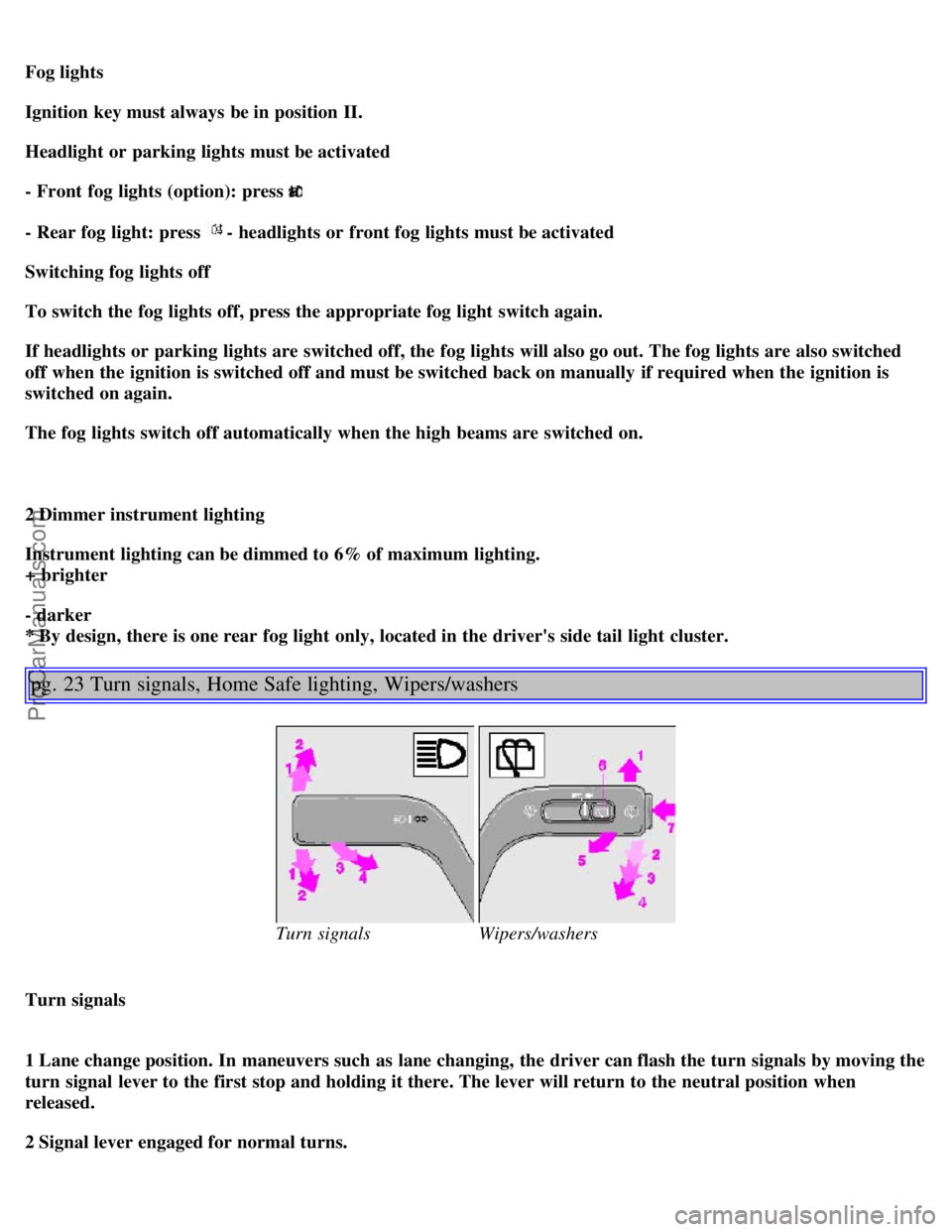 VOLVO S40 2000 User Guide Fog lights
Ignition key must always be in position II.
Headlight or  parking lights must be activated
- Front  fog lights (option): press 
- Rear fog light: press - headlights or  front fog lights mus