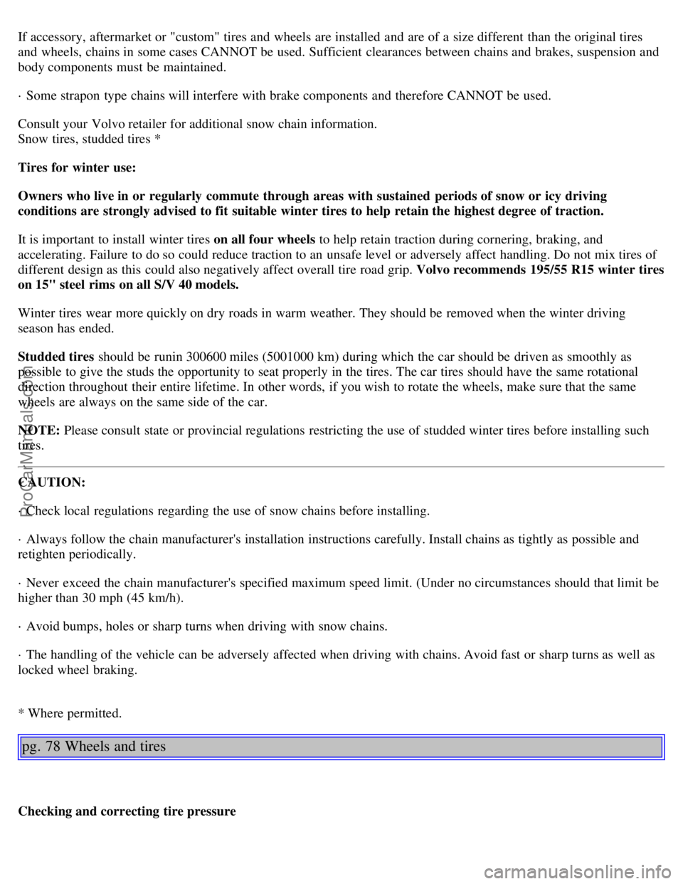 VOLVO S40 2000  Owners Manual If accessory,  aftermarket or "custom" tires and  wheels are installed and  are of a  size different  than the original tires
and  wheels, chains in some cases CANNOT be  used. Sufficient  clearances 