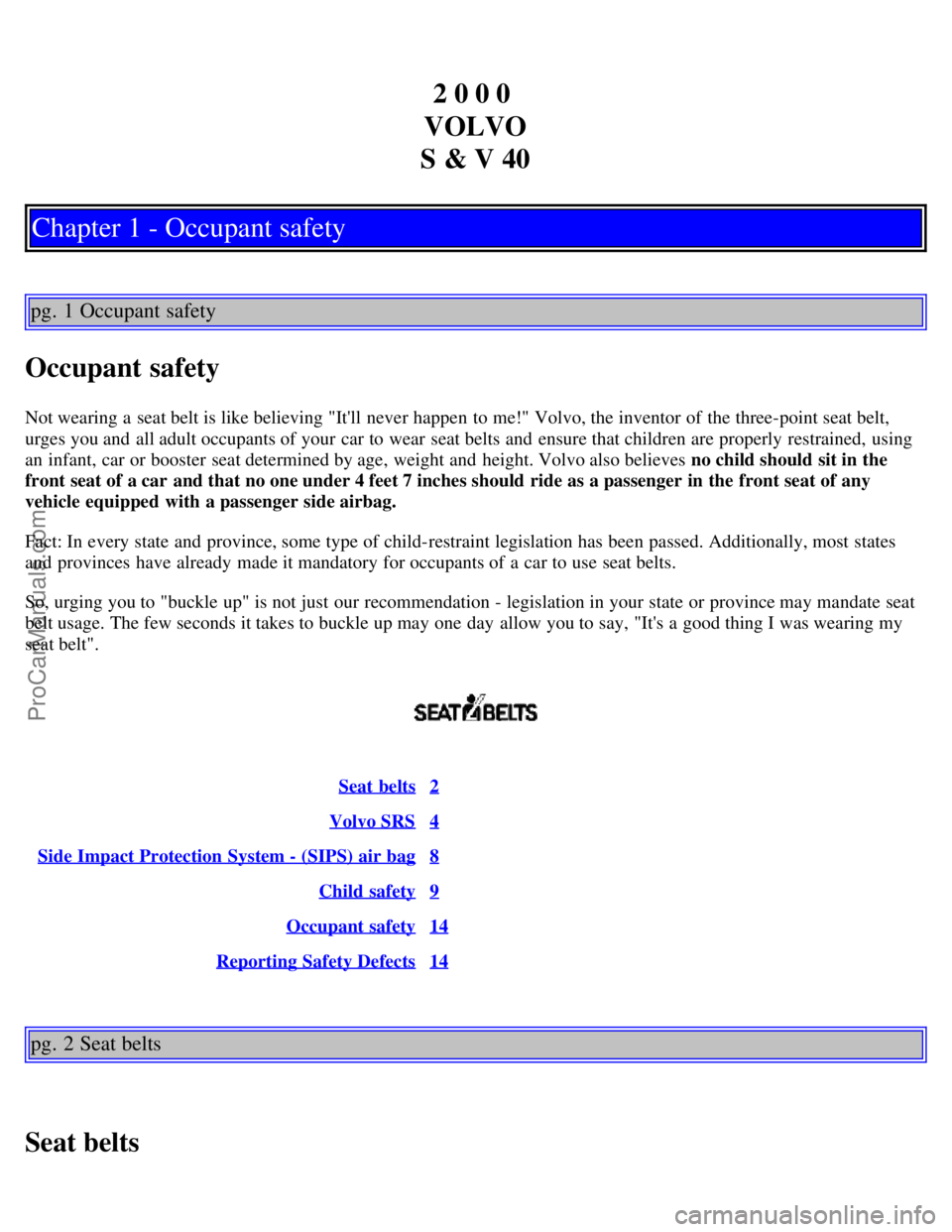 VOLVO S40 2000 Owners Manual 2 0 0 0
VOLVO
S & V 40
Chapter 1 - Occupant safety
pg. 1 Occupant safety
Occupant safety
Not wearing a seat belt is like believing "Itll never happen to me!" Volvo, the inventor of the three-point VOLVO S40 2000 Owners Manual 2 0 0 0
VOLVO
S & V 40
Chapter 1 - Occupant safety
pg. 1 Occupant safety
Occupant safety
Not wearing a seat belt is like believing "Itll never happen to me!" Volvo, the inventor of the three-point