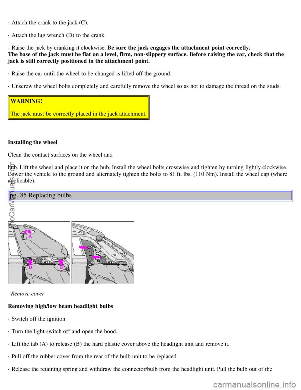VOLVO S40 2000 Service Manual · Attach the crank to the jack (C).
· Attach the lug wrench  (D) to the crank.
· Raise the jack by cranking it clockwise. Be sure the jack engages the attachment point correctly.
The base of the ja