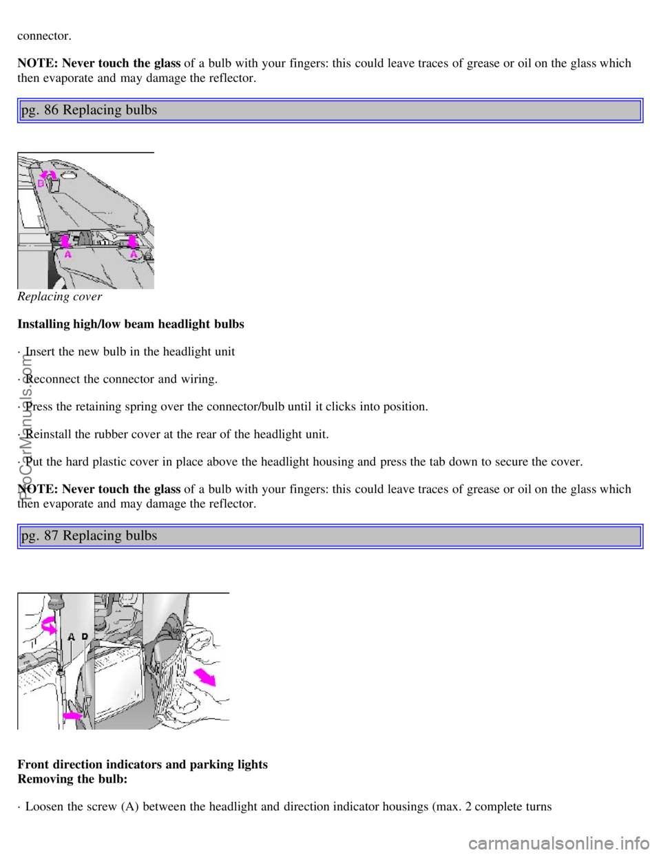 VOLVO S40 2000 Service Manual connector.
NOTE: Never touch the glass of a  bulb with your fingers: this  could leave traces of grease or oil on the glass which
then evaporate  and  may damage the reflector.
pg. 86 Replacing bulbs
