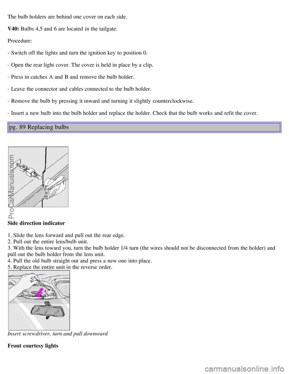 VOLVO S40 2000 Service Manual The bulb holders  are behind one  cover on each side.
V40: Bulbs 4,5 and  6 are located in the tailgate.
Procedure:
· Switch off the lights and  turn the ignition key  to position 0.
· Open the rear