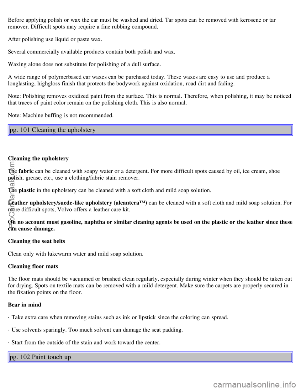 VOLVO S40 2000  Owners Manual Before applying polish  or wax the car must  be  washed and  dried. Tar spots can be  removed with kerosene or tar
remover. Difficult  spots may require a  fine rubbing compound.
After polishing use l