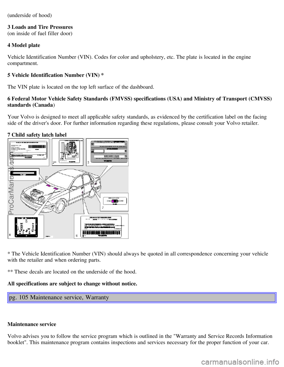VOLVO S40 2000 Workshop Manual (underside of hood)
3 Loads and Tire Pressures
(on inside of fuel filler  door)
4 Model plate
Vehicle Identification Number (VIN).  Codes for color and  upholstery, etc. The plate  is located in the e