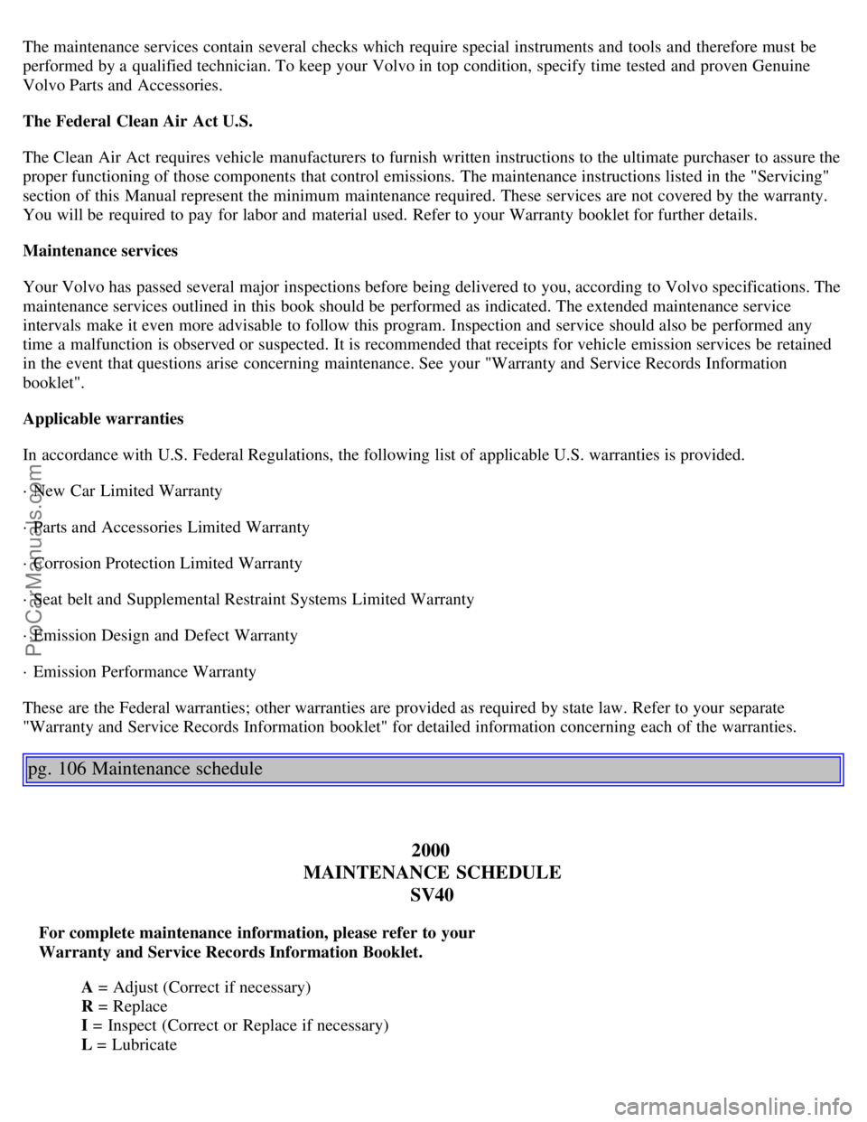 VOLVO S40 2000 Workshop Manual The maintenance services contain  several checks which  require special instruments and  tools  and  therefore must  be
performed by a  qualified technician. To keep your Volvo in top condition, speci