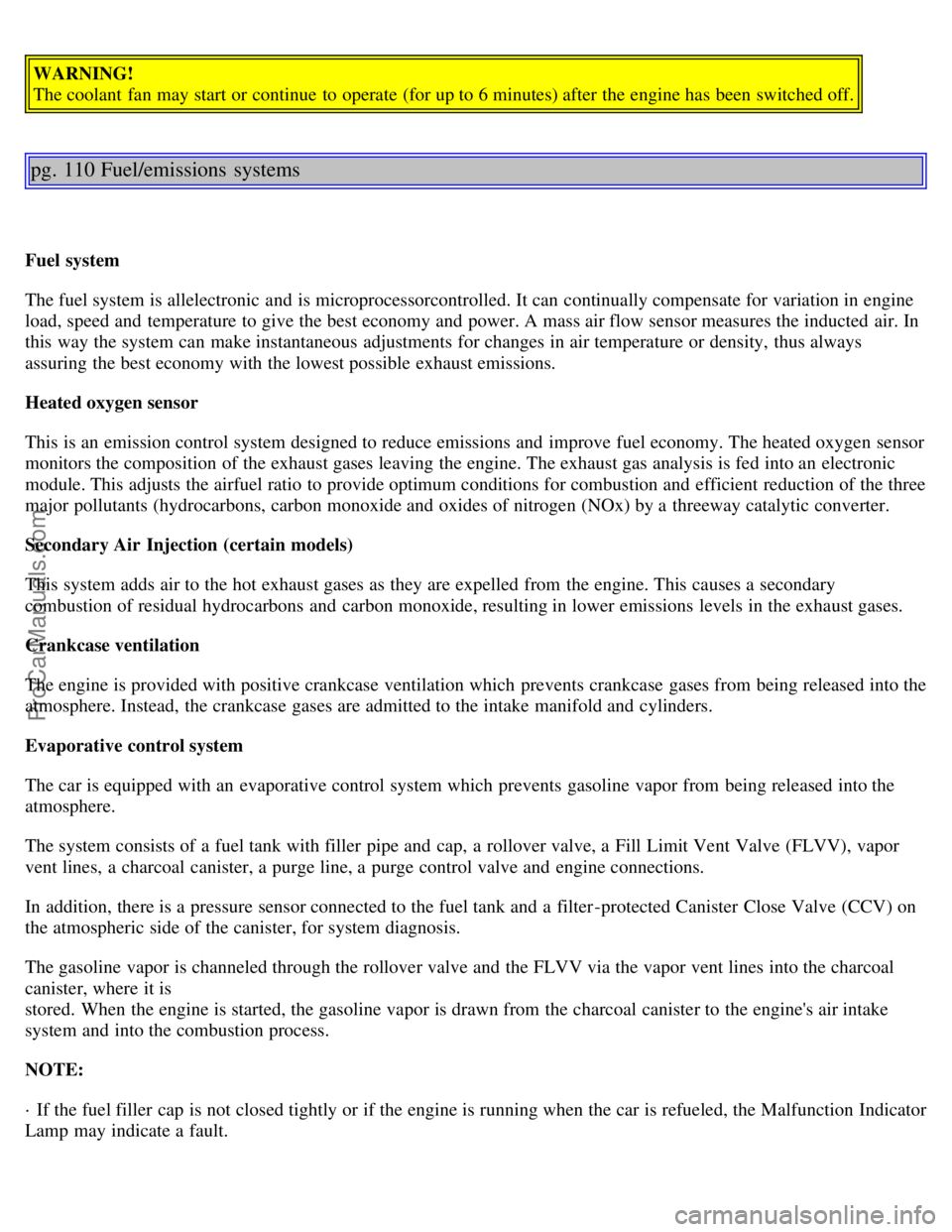 VOLVO S40 2000 Owners Manual WARNING!
The coolant fan may start or continue to operate (for up to 6 minutes) after the engine has been switched off.
pg. 110 Fuel/emissions systems
Fuel system
The fuel system is allelectronic VOLVO S40 2000 Owners Manual WARNING!
The coolant fan may start or continue to operate (for up to 6 minutes) after the engine has been switched off.
pg. 110 Fuel/emissions systems
Fuel system
The fuel system is allelectronic