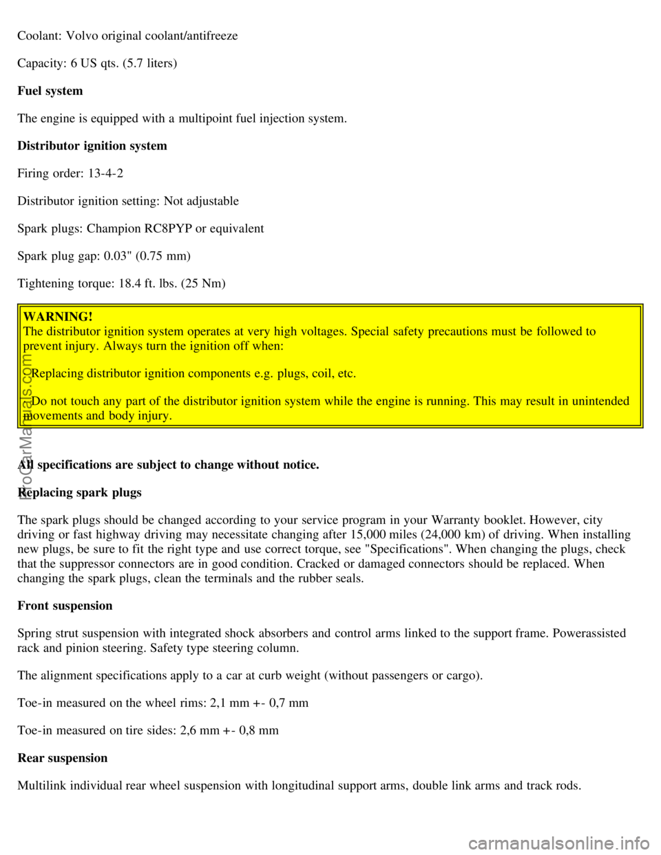 VOLVO S40 2000  Owners Manual Coolant:  Volvo original coolant/antifreeze
Capacity: 6 US qts. (5.7 liters)
Fuel system
The engine is equipped with a  multipoint fuel injection system.
Distributor ignition system
Firing  order: 13-