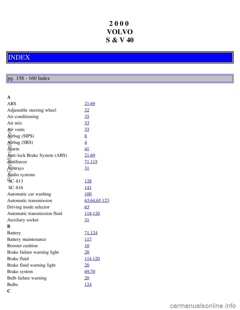 VOLVO S40 2000 Manual PDF 2 0 0 0 
VOLVO
S & V 40
INDEX
pg. 158 - 160 Index
A
ABS 21
,69
Adjustable steering wheel32
Air conditioning35
Air mix33
Air vents33
Airbag (SIPS)8
Airbag (SRS)4
Alarm41
Anti-lock Brake System  (ABS)21