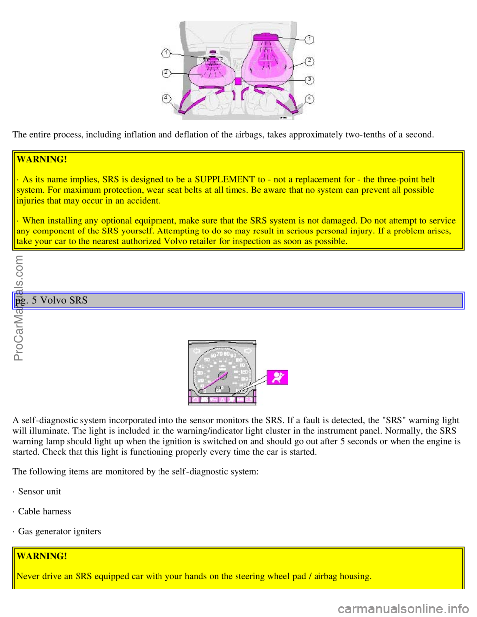 VOLVO S40 2000  Owners Manual The entire process, including inflation and  deflation of the airbags, takes approximately two-tenths of a  second.WARNING!
· As its  name implies,  SRS is designed to be  a  SUPPLEMENT  to - not a  