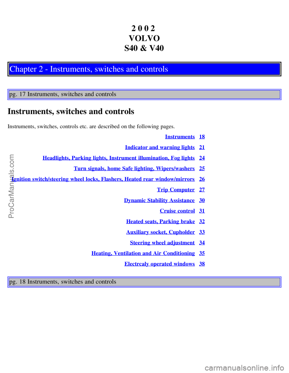 VOLVO S40 2002 User Guide 2 0 0 2
VOLVO
S40 & V40
Chapter 2 - Instruments, switches and controls
pg. 17 Instruments, switches and controls
Instruments, switches and controls
Instruments, switches, controls etc. are described VOLVO S40 2002 User Guide 2 0 0 2
VOLVO
S40 & V40
Chapter 2 - Instruments, switches and controls
pg. 17 Instruments, switches and controls
Instruments, switches and controls
Instruments, switches, controls etc. are described