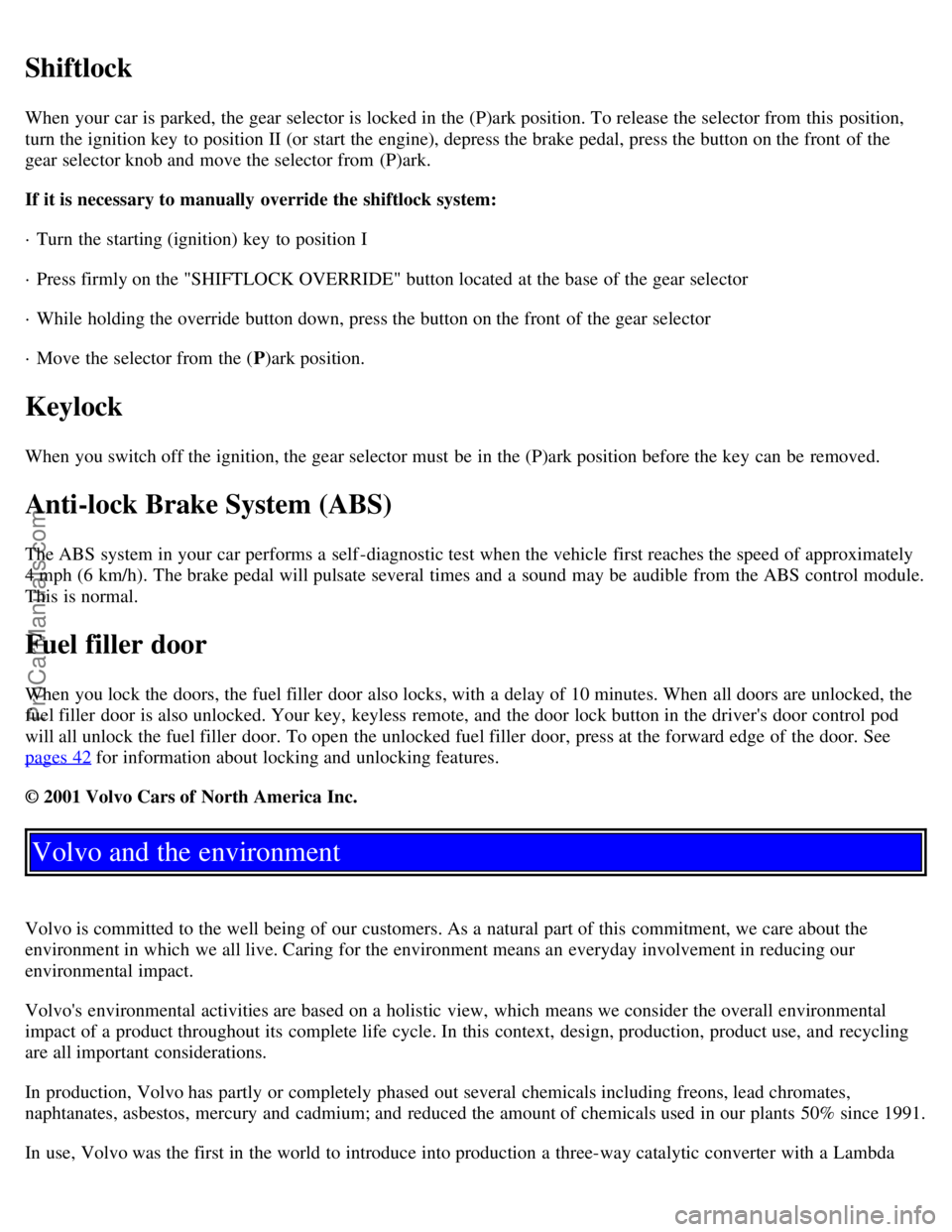 VOLVO S40 2002 Owners Manual Shiftlock
When your car is parked, the gear selector is locked in the (P)ark position. To release the selector from this position,
turn the ignition key to position II (or start the engine), depres VOLVO S40 2002 Owners Manual Shiftlock
When your car is parked, the gear selector is locked in the (P)ark position. To release the selector from this position,
turn the ignition key to position II (or start the engine), depres